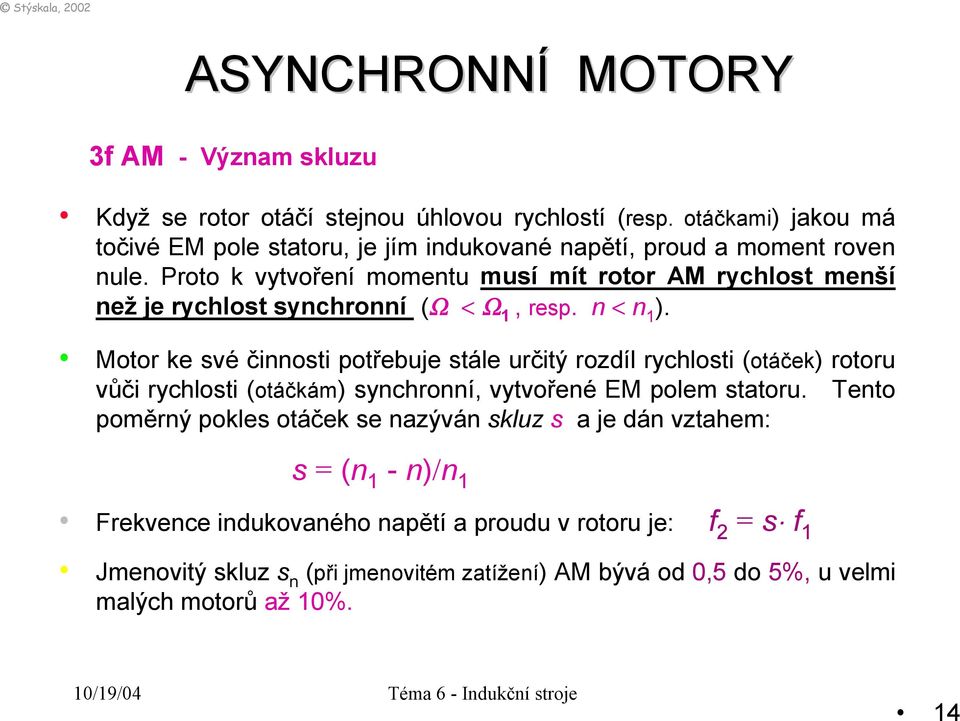 Proto k vytvoření momentu musí mít rotor AM rychlost menší než je rychlost synchronní (Ω < Ω 1, resp. n < n 1 ).