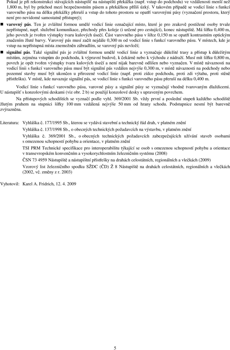 přístupný); varovný pás. Ten je zvláštní formou umělé vodicí linie označující místo, které je pro zrakově postižené osoby trvale nepřístupné, např.