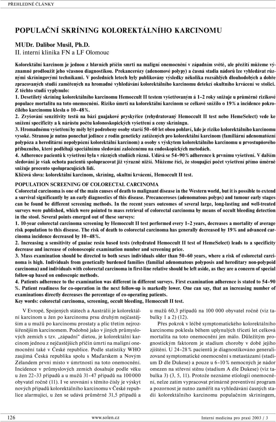 Prekancerózy (adenomové polypy) a časná stadia nádorů lze vyhledávat různými skríningovými technikami.