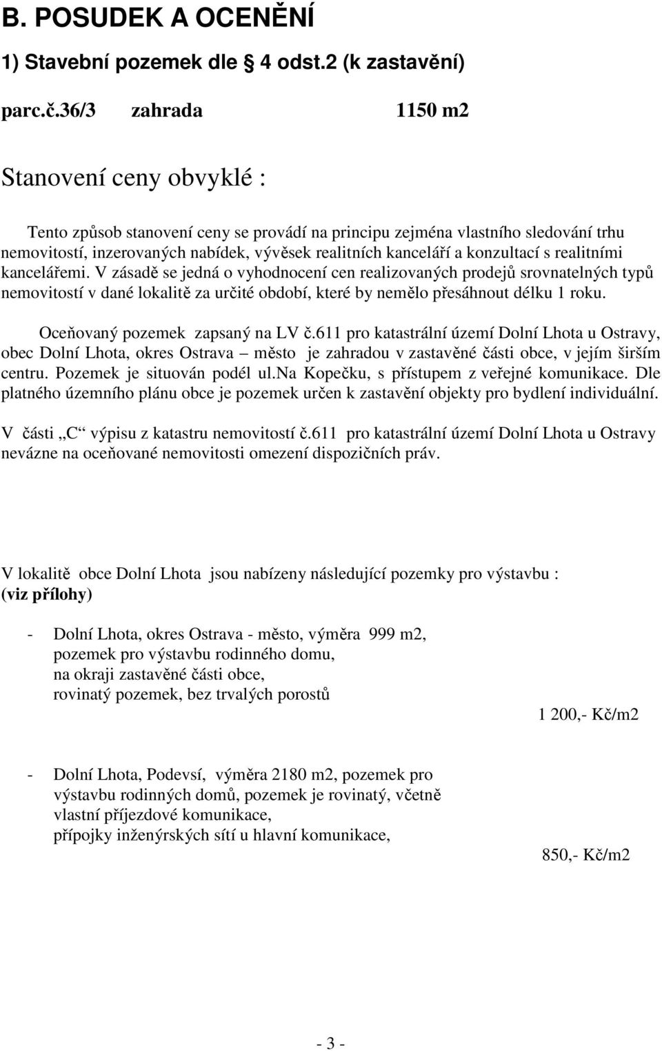 konzultací s realitními kancelářemi. V zásadě se jedná o vyhodnocení cen realizovaných prodejů srovnatelných typů nemovitostí v dané lokalitě za určité období, které by nemělo přesáhnout délku 1 roku.