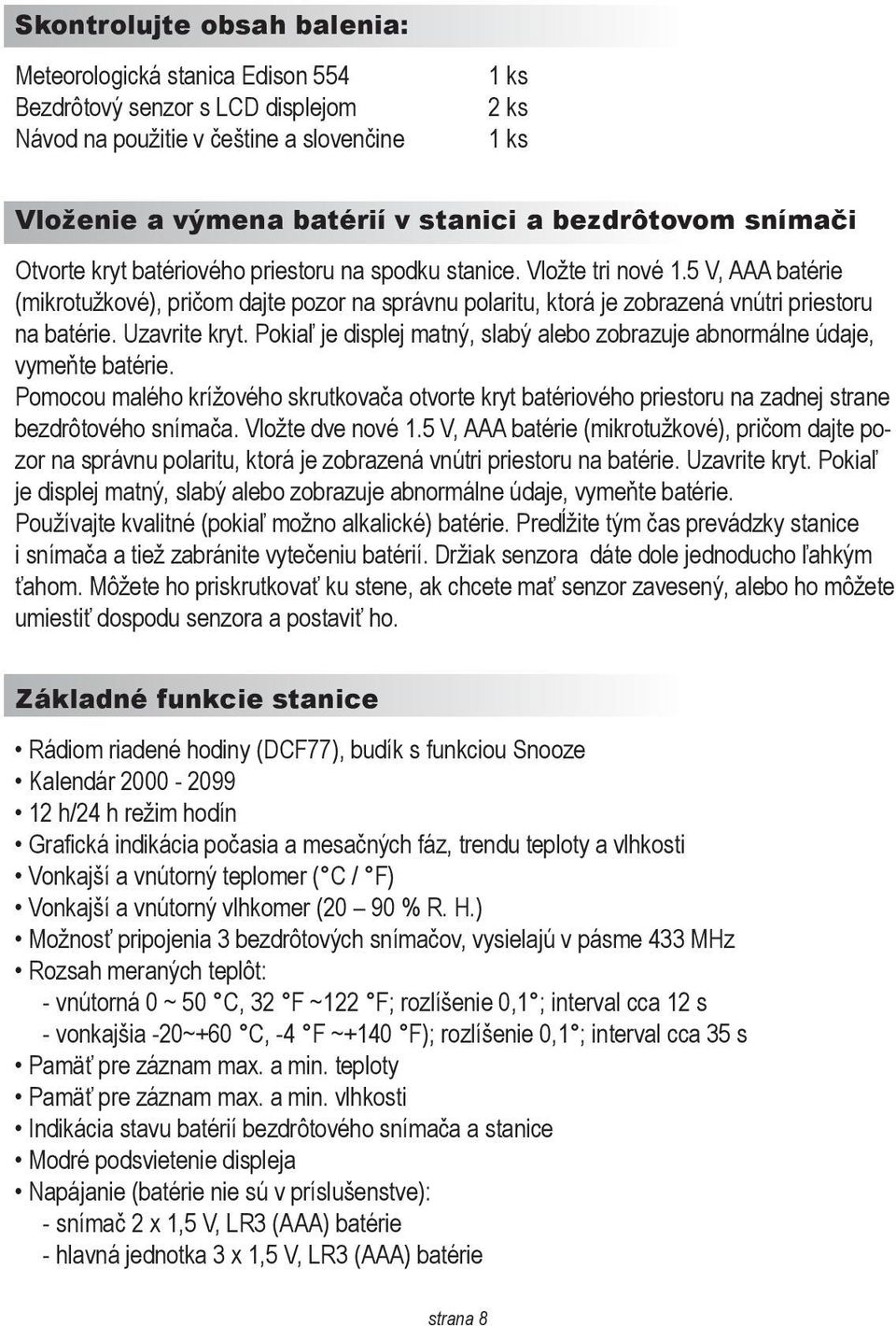 5 V, AAA batérie (mikrotužkové), pričom dajte pozor na správnu polaritu, ktorá je zobrazená vnútri priestoru na batérie. Uzavrite kryt.