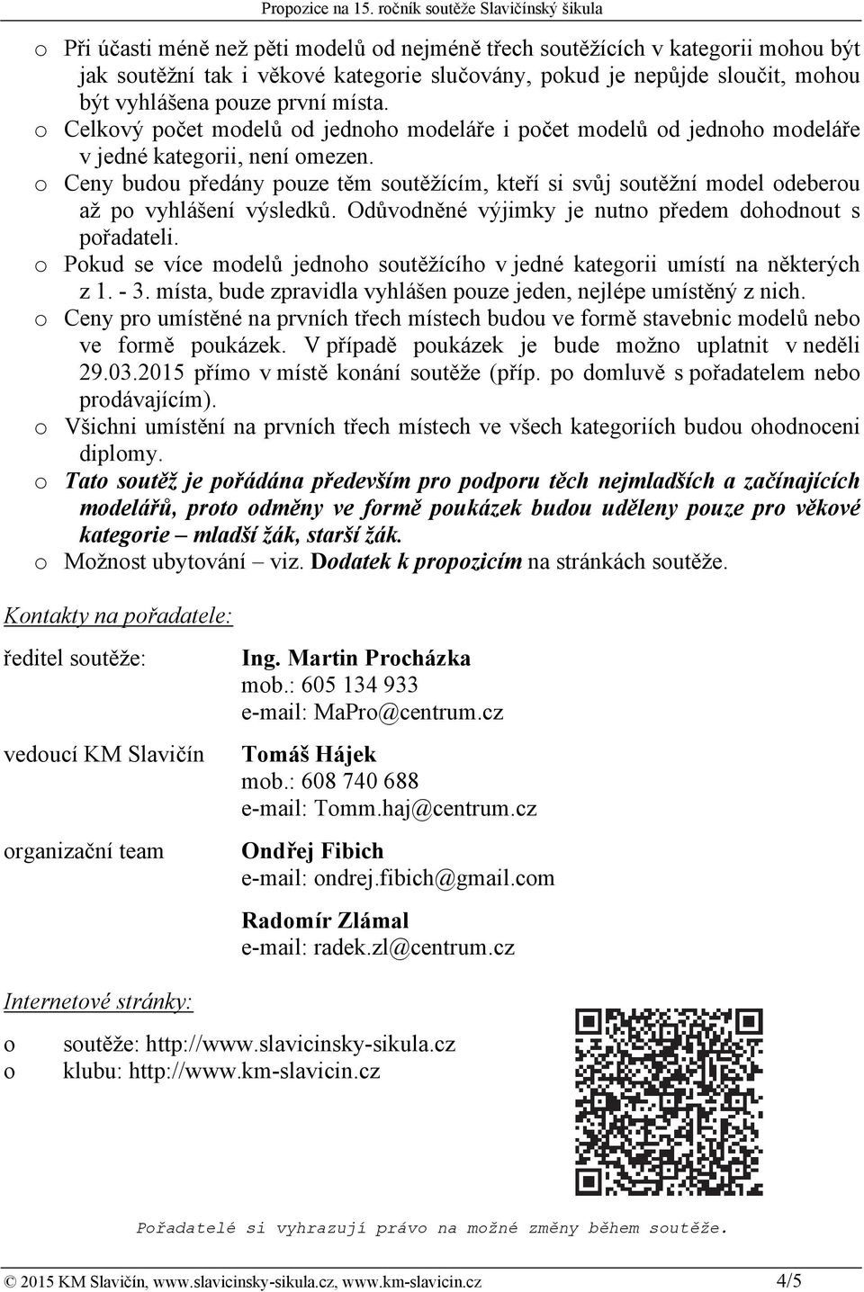 o Ceny budou předány pouze těm soutěžícím, kteří si svůj soutěžní model odeberou až po vyhlášení výsledků. Odůvodněné výjimky je nutno předem dohodnout s pořadateli.