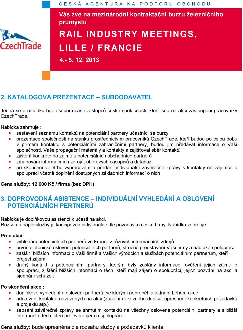 kontaktu s potenciálními zahraničními partnery, budou jim předávat informace o Vaší společnosti, Vaše propagační materiály a kontakty a zajišťovat sběr kontaktů zjištění konkrétního zájmu u