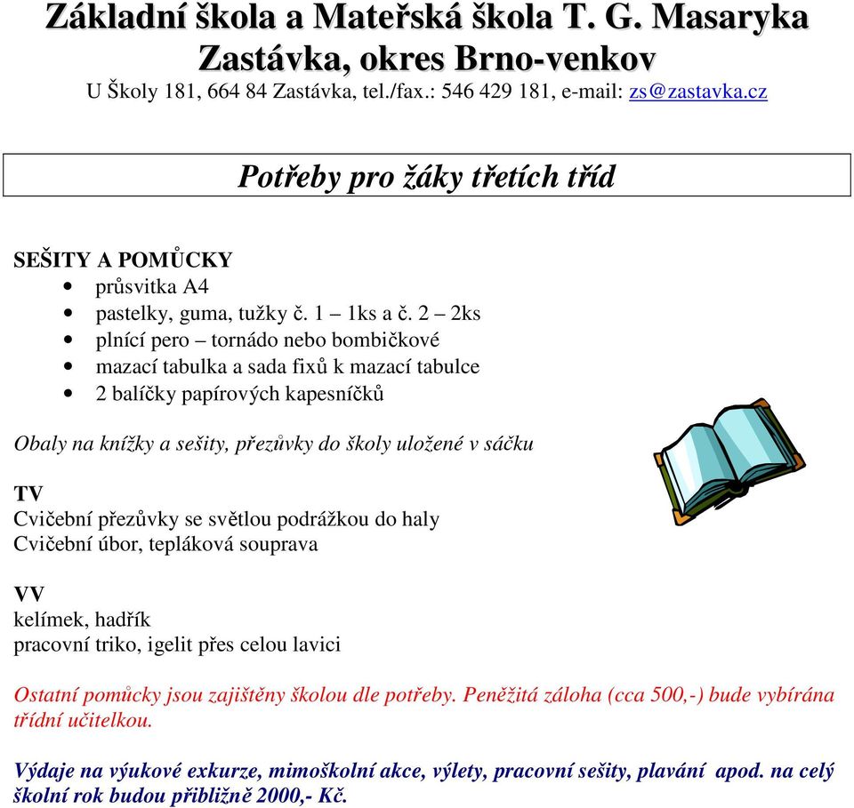 přezůvky do školy uložené v sáčku Cvičební úbor, tepláková souprava VV kelímek, hadřík pracovní triko, igelit přes celou lavici Ostatní pomůcky jsou