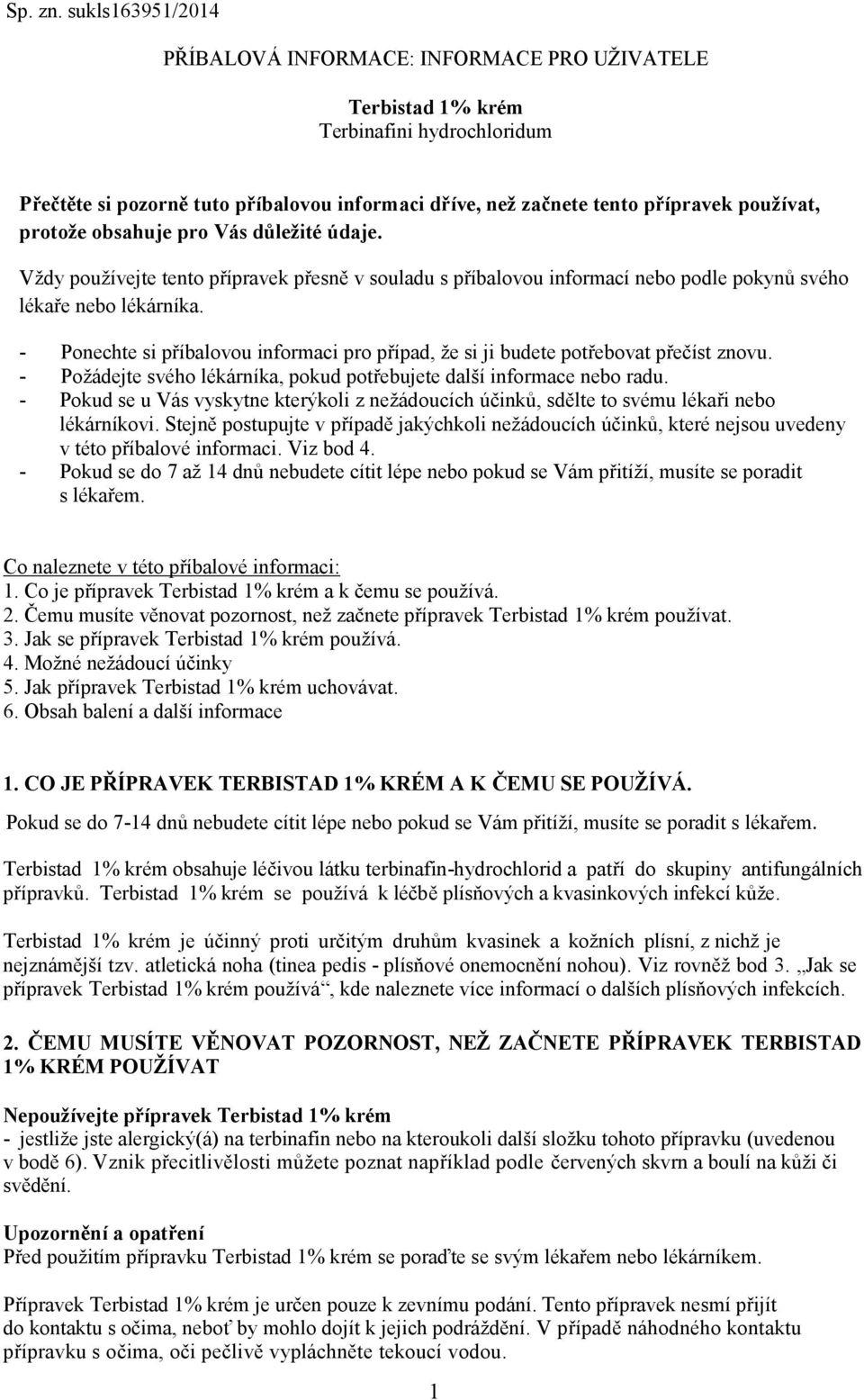 protože obsahuje pro Vás důležité údaje. Vždy používejte tento přípravek přesně v souladu s příbalovou informací nebo podle pokynů svého lékaře nebo lékárníka.