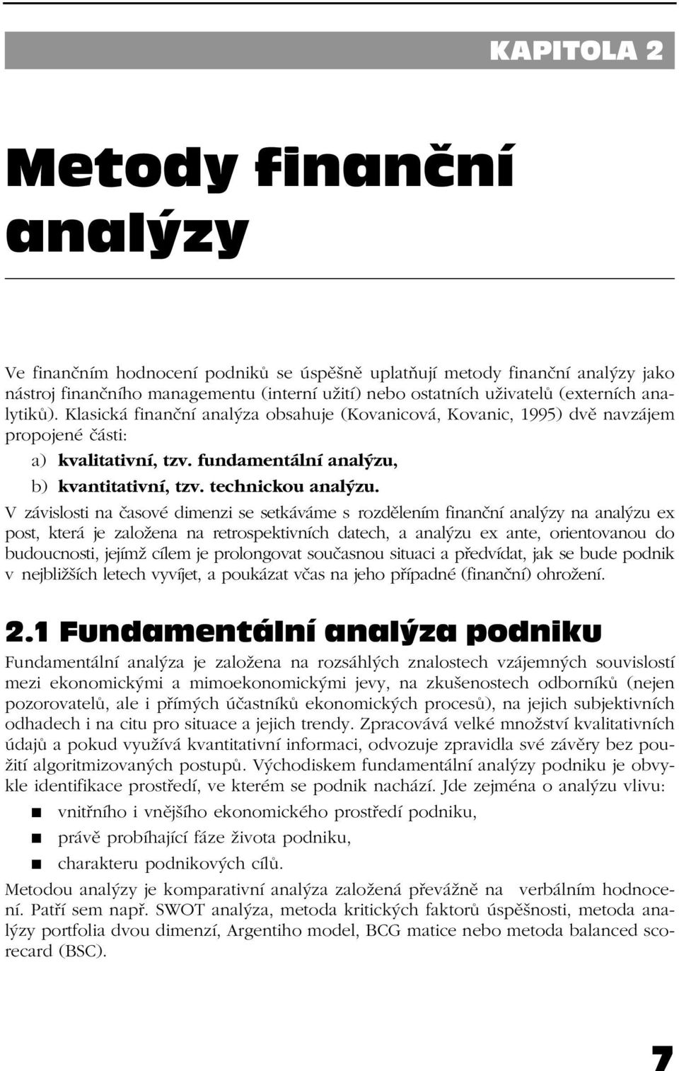 V závislosti na časové dimenzi se setkáváme s rozdělením finanční analýzy na analýzu ex post, která je založena na retrospektivních datech, a analýzu ex ante, orientovanou do budoucnosti, jejímž