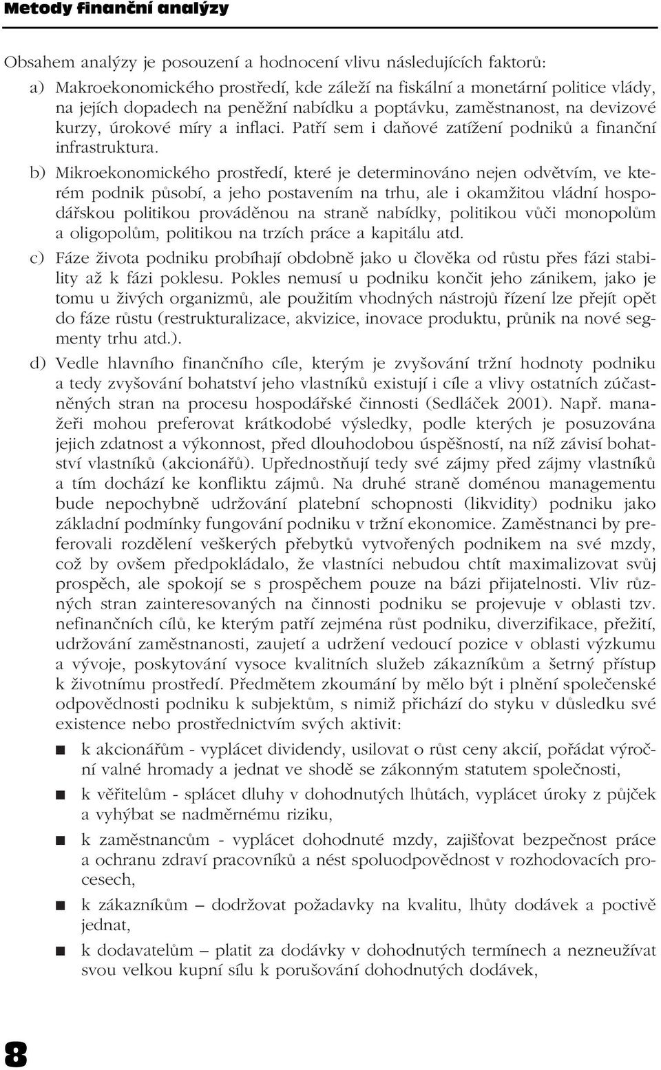 b) Mikroekonomického prostředí, které je determinováno nejen odvětvím, ve kterém podnik působí, a jeho postavením na trhu, ale i okamžitou vládní hospodářskou politikou prováděnou na straně nabídky,