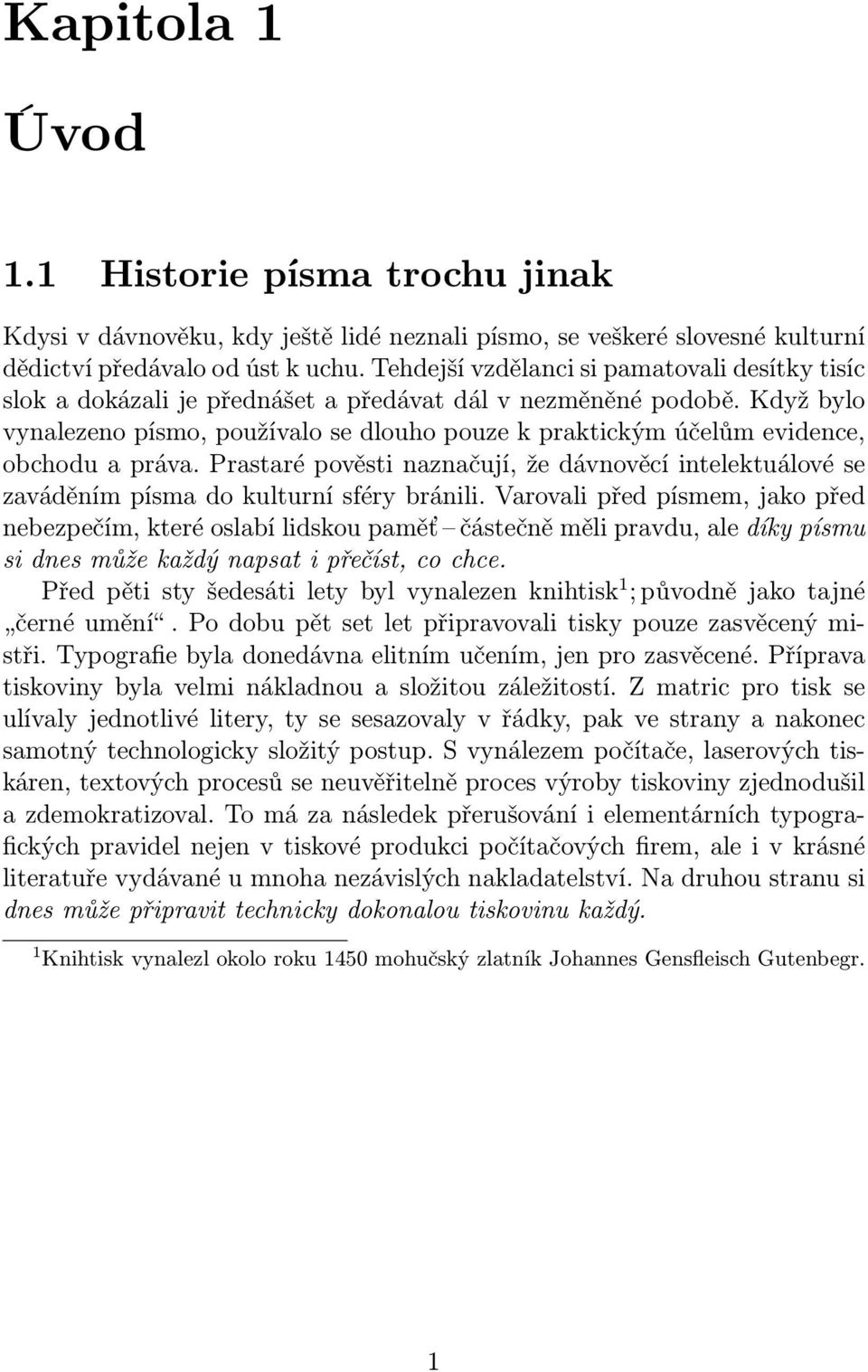 Když bylo vynalezeno písmo, používalo se dlouho pouze k praktickým účelům evidence, obchodu a práva.
