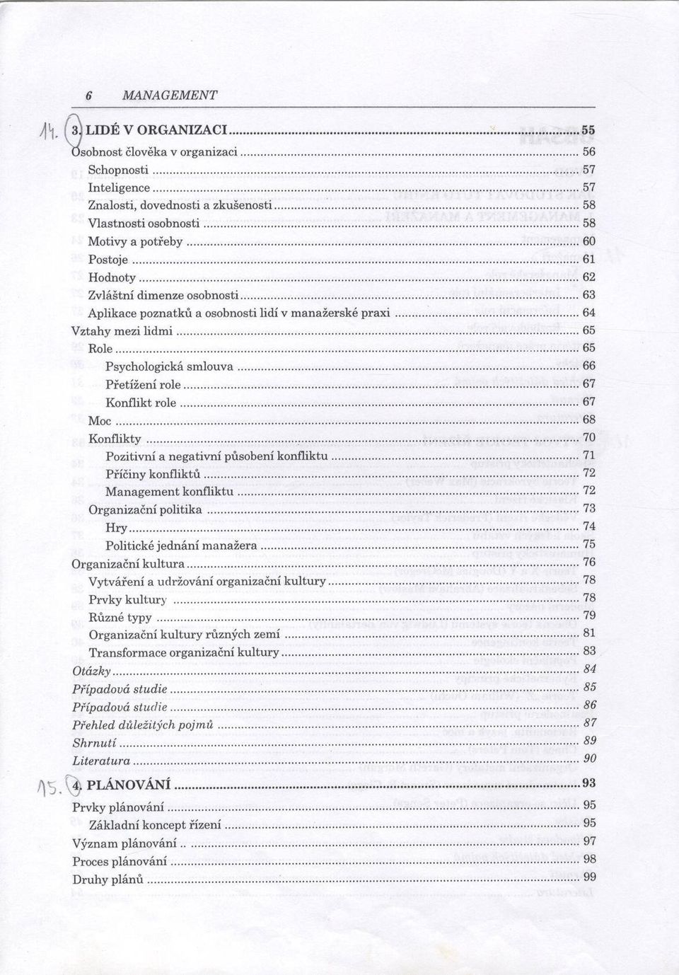 .. 65 Psychologická sm louva...66 Přetížení ro le...67 Konflikt ro le...67 M o c... 68 K onflikty... 70 Pozitivní a negativní působení konfliktu...71 Příčiny konfliktů...72 M anagem ent konfliktu.