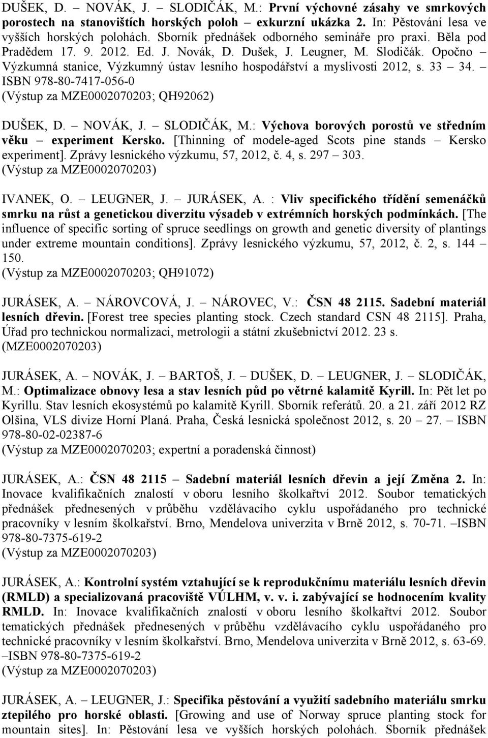 Opočno Výzkumná stanice, Výzkumný ústav lesního hospodářství a myslivosti 2012, s. 33 34. ISBN 978-80-7417-056-0 (Výstup za MZE0002070203; QH92062) DUŠEK, D. NOVÁK, J. SLODIČÁK, M.