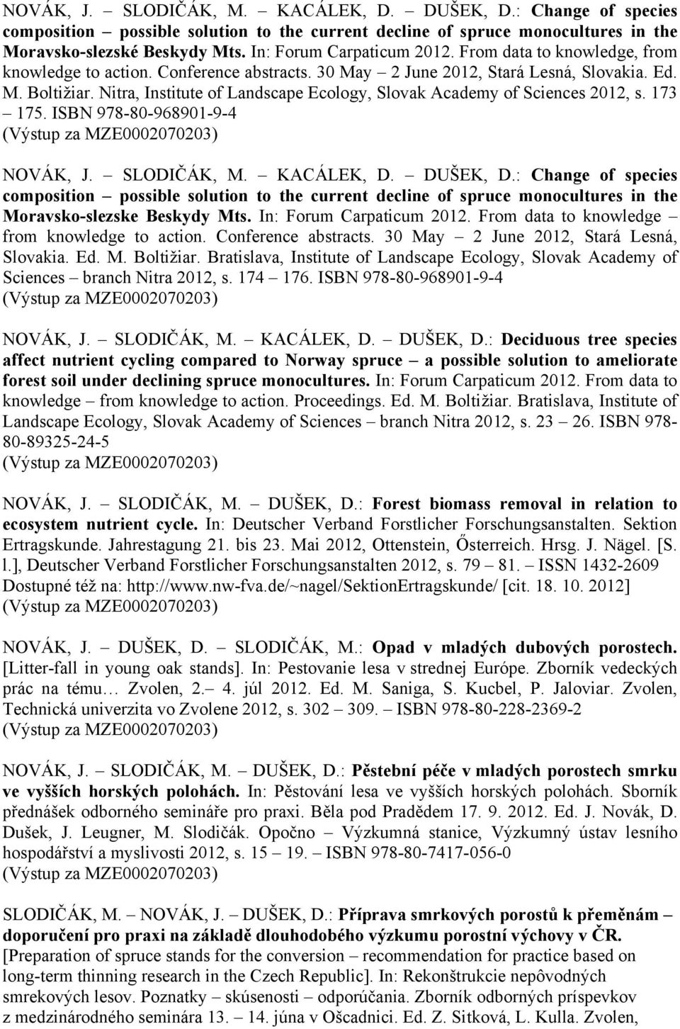 Nitra, Institute of Landscape Ecology, Slovak Academy of Sciences 2012, s. 173 175. ISBN 978-80-968901-9-4 NOVÁK, J. SLODIČÁK, M. KACÁLEK, D. DUŠEK, D.