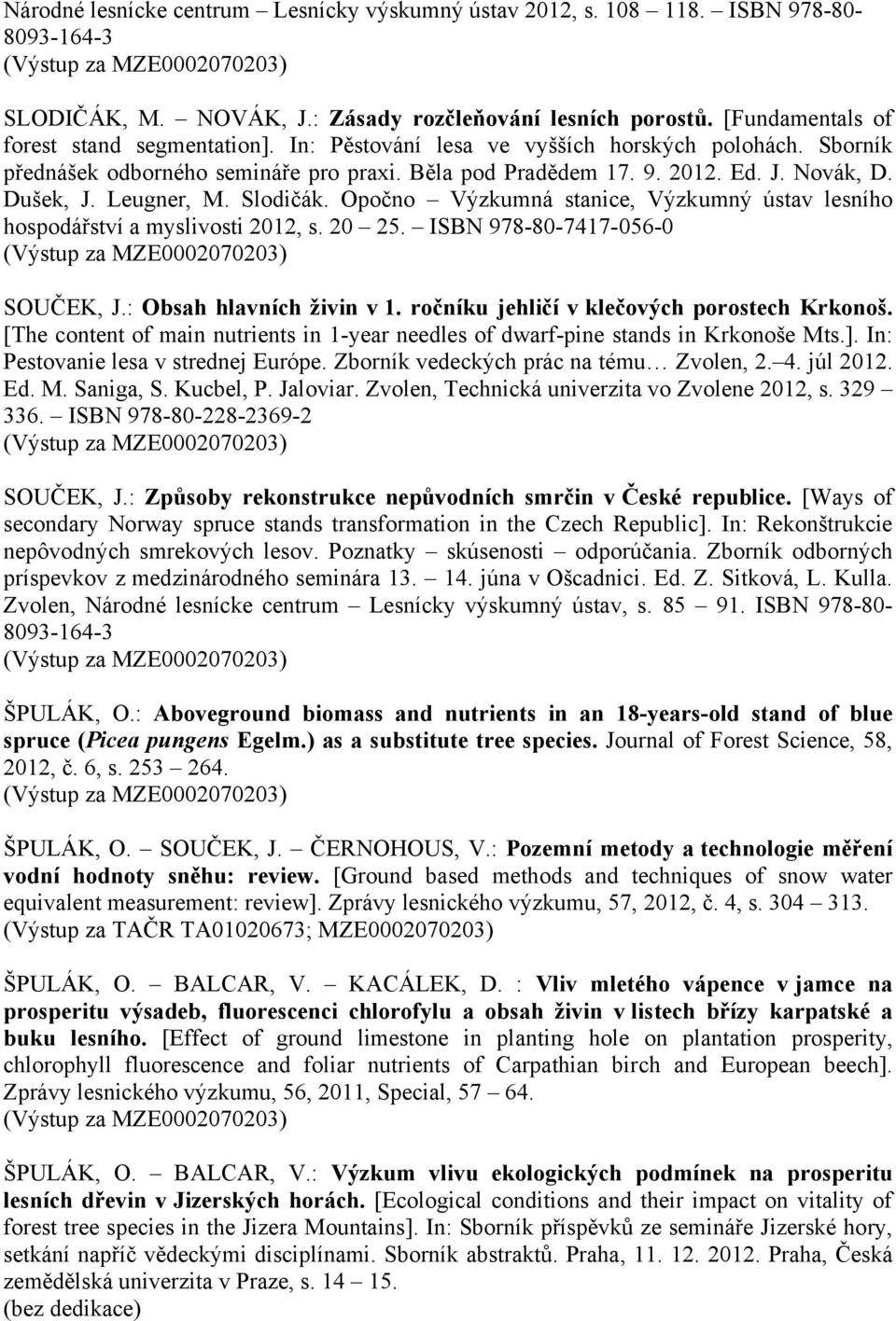 Opočno Výzkumná stanice, Výzkumný ústav lesního hospodářství a myslivosti 2012, s. 20 25. ISBN 978-80-7417-056-0 SOUČEK, J.: Obsah hlavních živin v 1. ročníku jehličí v klečových porostech Krkonoš.