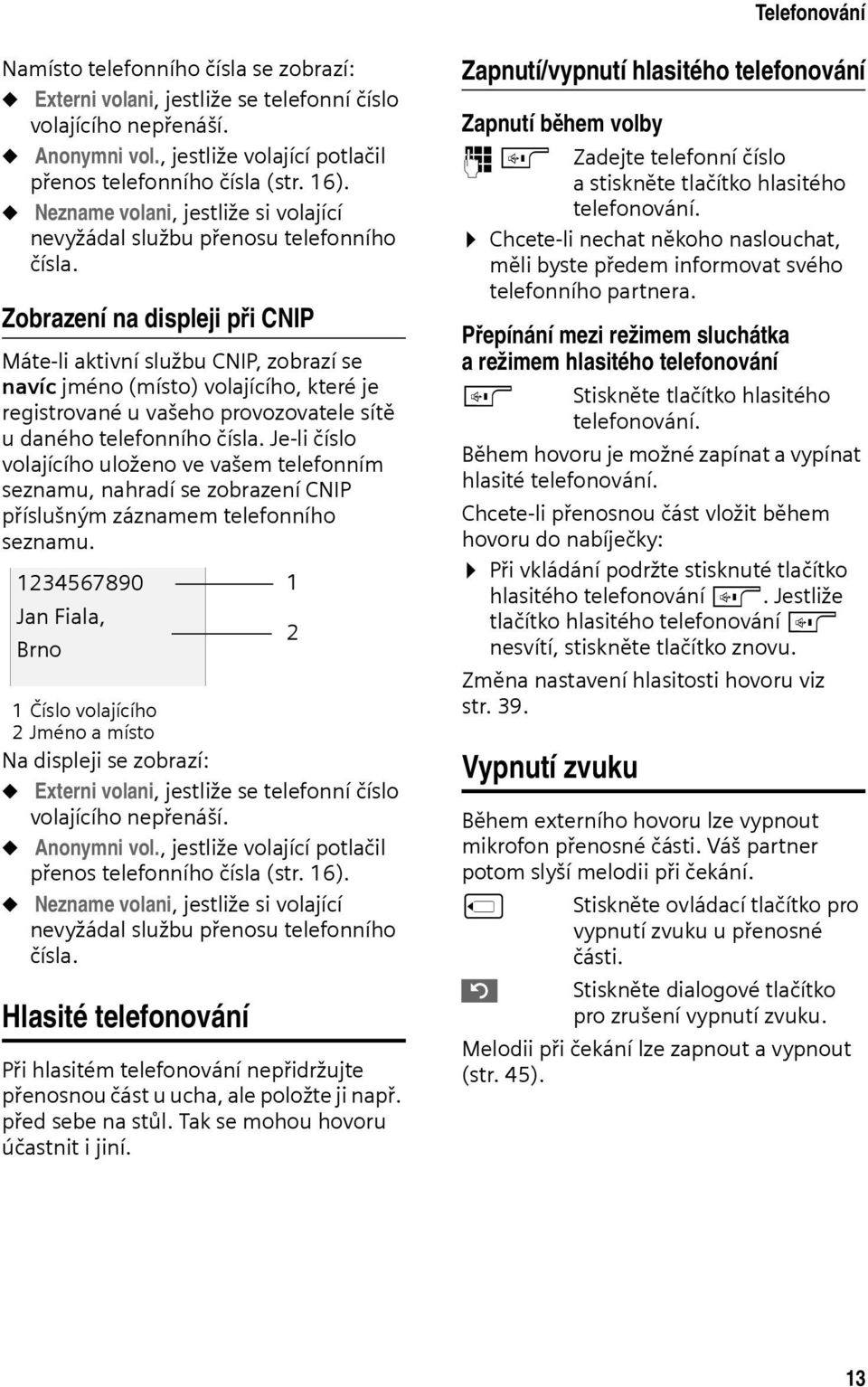 Zobrazení na displeji při CNIP Máte-li aktivní službu CNIP, zobrazí se navíc jméno (místo) volajícího, které je registrované u vašeho provozovatele sítě u daného telefonního čísla.