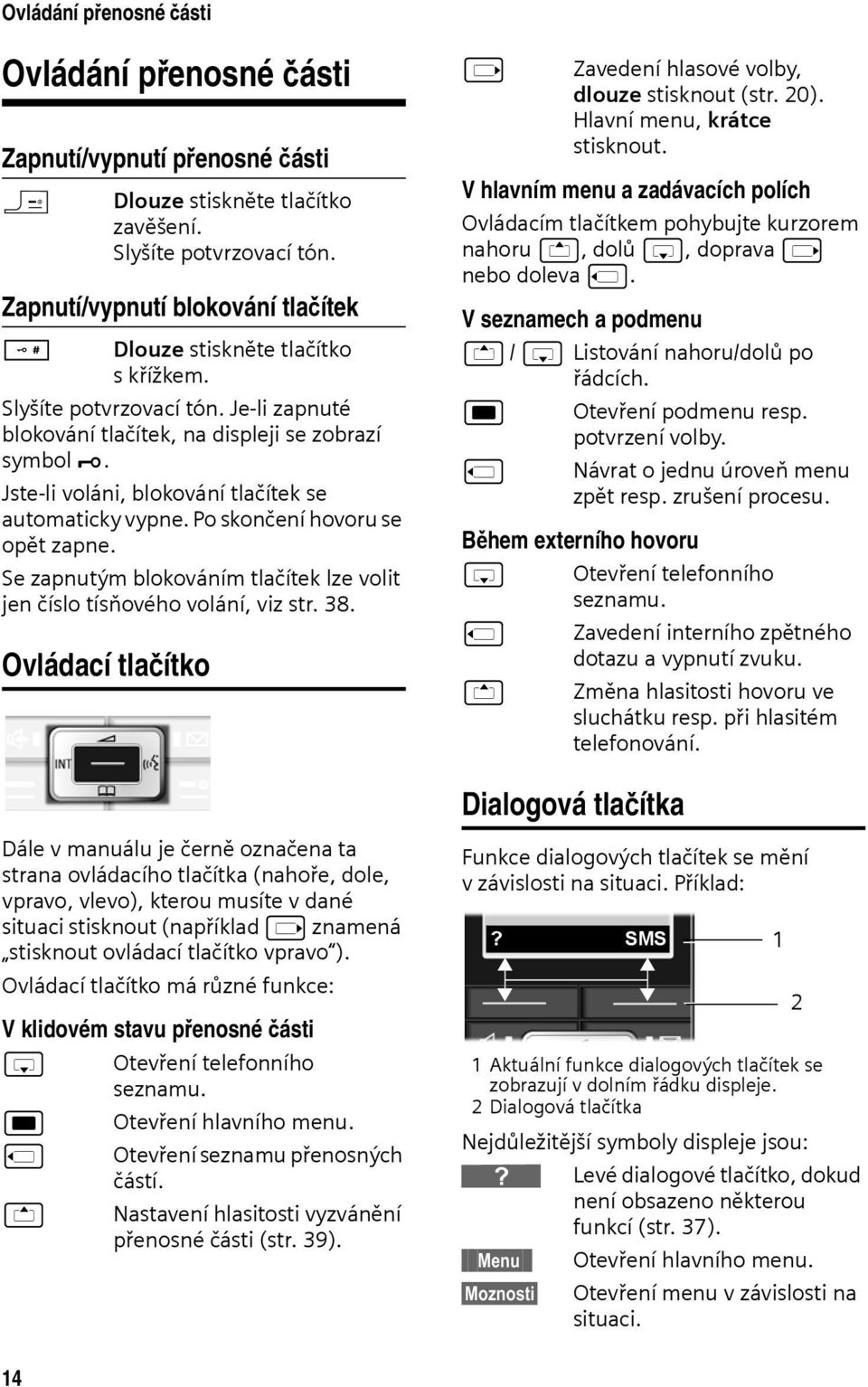 Jste-li voláni, blokování tlačítek se automaticky vypne. Po skončení hovoru se opět zapne. Se zapnutým blokováním tlačítek lze volit jen číslo tísňového volání, viz str. 38.