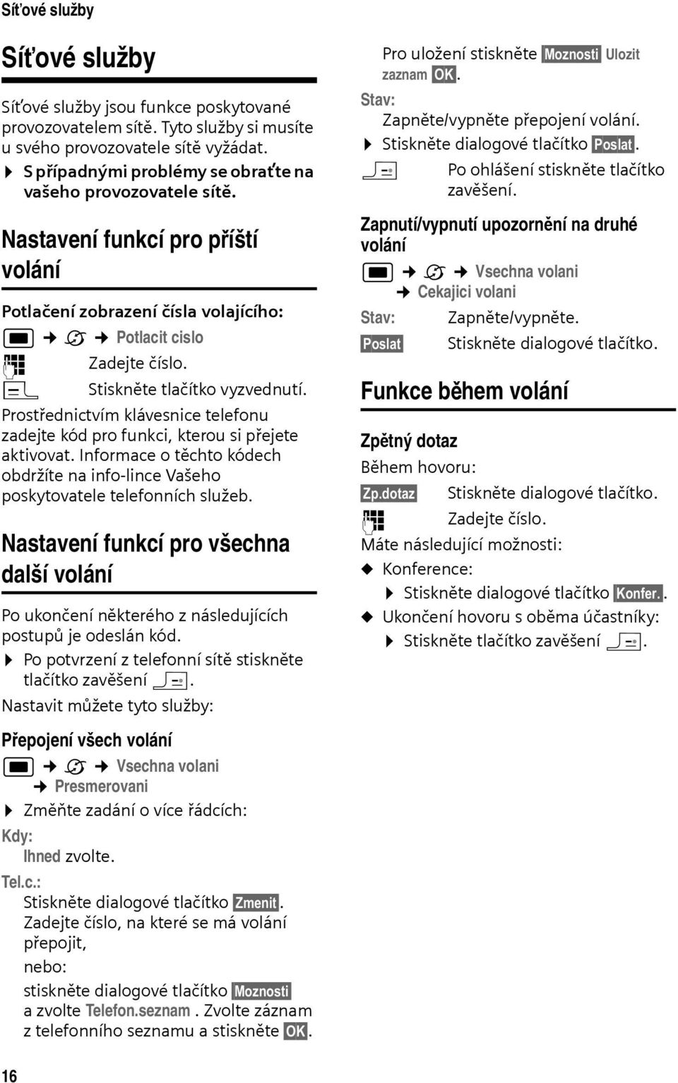 c Stiskněte tlačítko vyzvednutí. Prostřednictvím klávesnice telefonu zadejte kód pro funkci, kterou si přejete aktivovat.