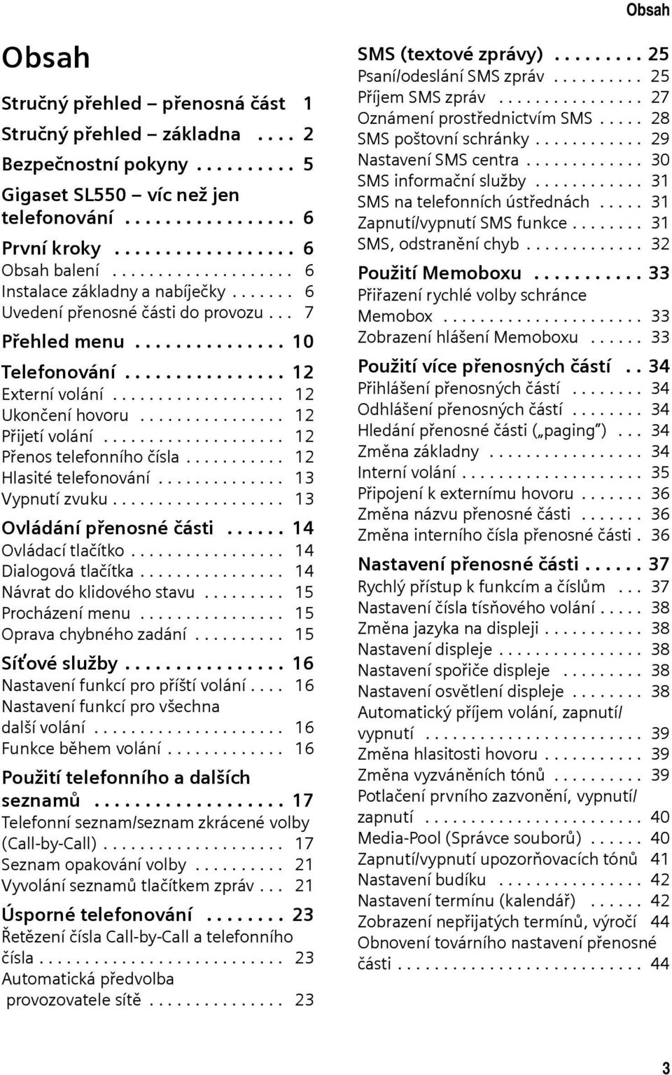 ............... 12 Přijetí volání.................... 12 Přenos telefonního čísla........... 12 Hlasité telefonování.............. 13 Vypnutí zvuku................... 13 Ovládání přenosné části.