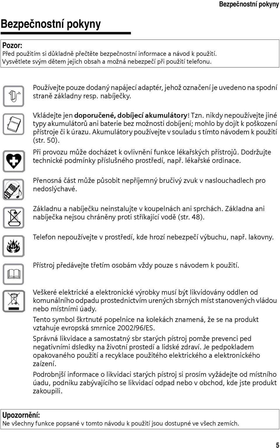 nikdy nepoužívejte jiné typy akumulátorů ani baterie bez možnosti dobíjení; mohlo by dojít k poškození přístroje či k úrazu. Akumulátory používejte v souladu s tímto návodem k použití (str. 50).