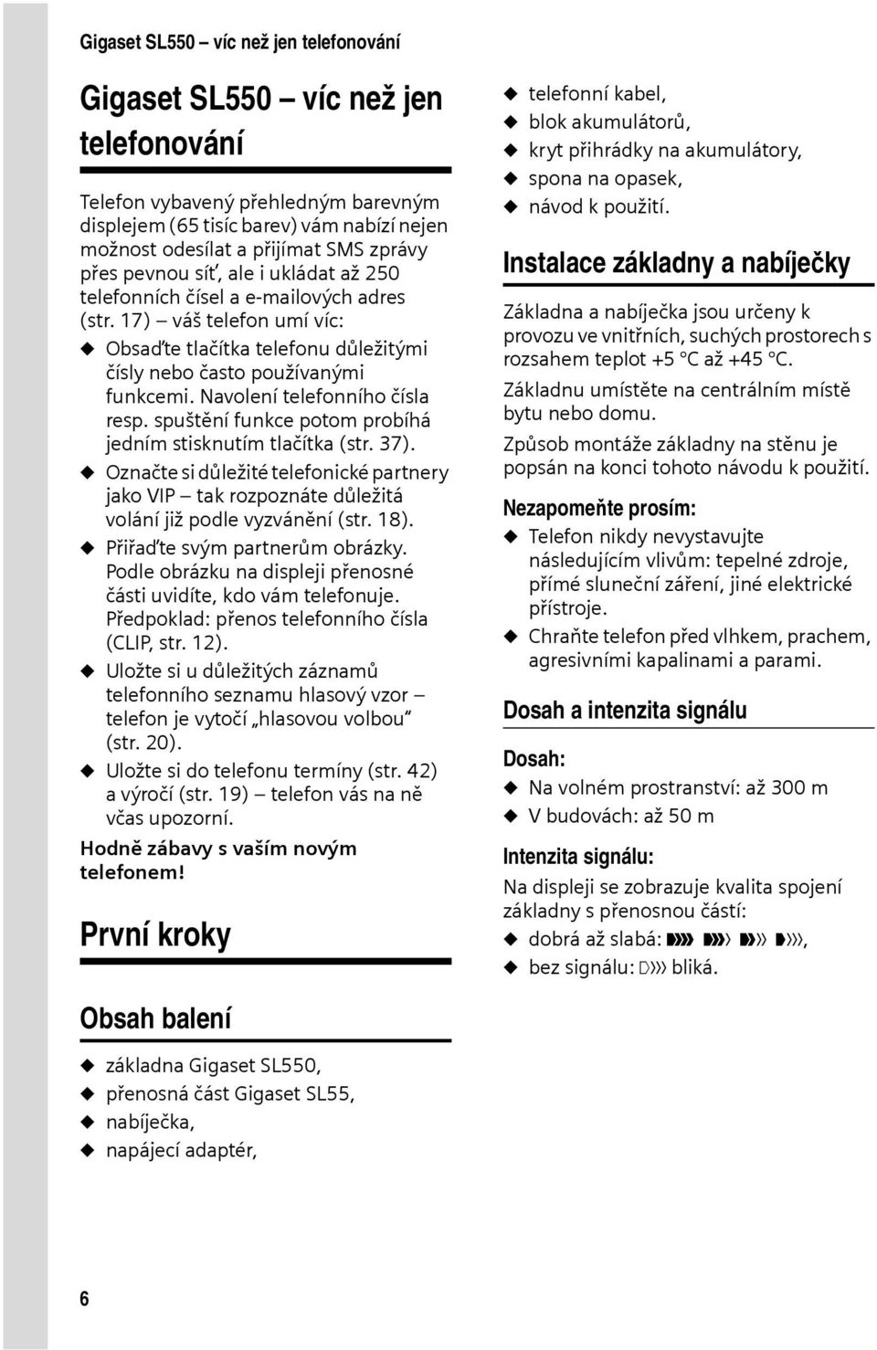 Navolení telefonního čísla resp. spuštění funkce potom probíhá jedním stisknutím tlačítka (str. 37).