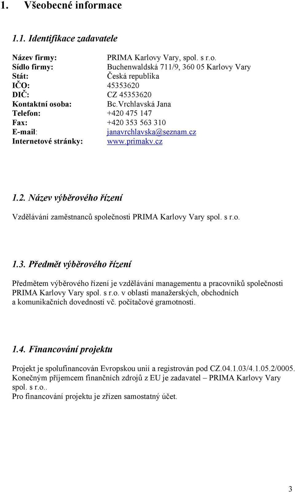 s r.o. 1.3. Předmět výběrového řízení Předmětem výběrového řízení je vzdělávání managementu a pracovníků společnosti PRIMA Karlovy Vary spol. s r.o. v oblasti manažerských, obchodních a komunikačních dovedností vč.