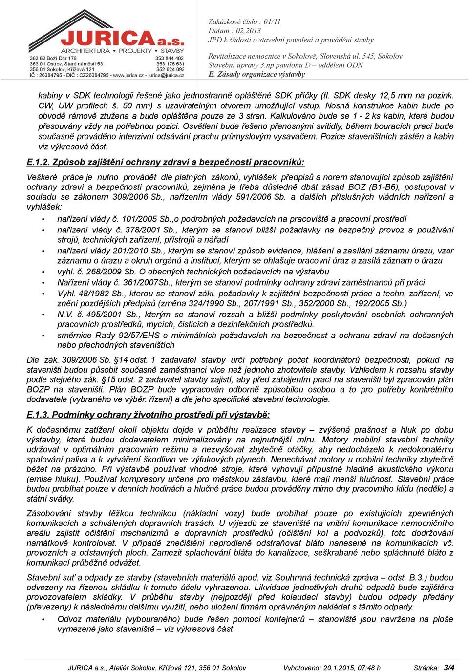 50 mm) s uzaviratelným otvorem umožňující vstup. Nosná konstrukce kabin bude po obvodě rámově ztužena a bude opláštěna pouze ze 3 stran.