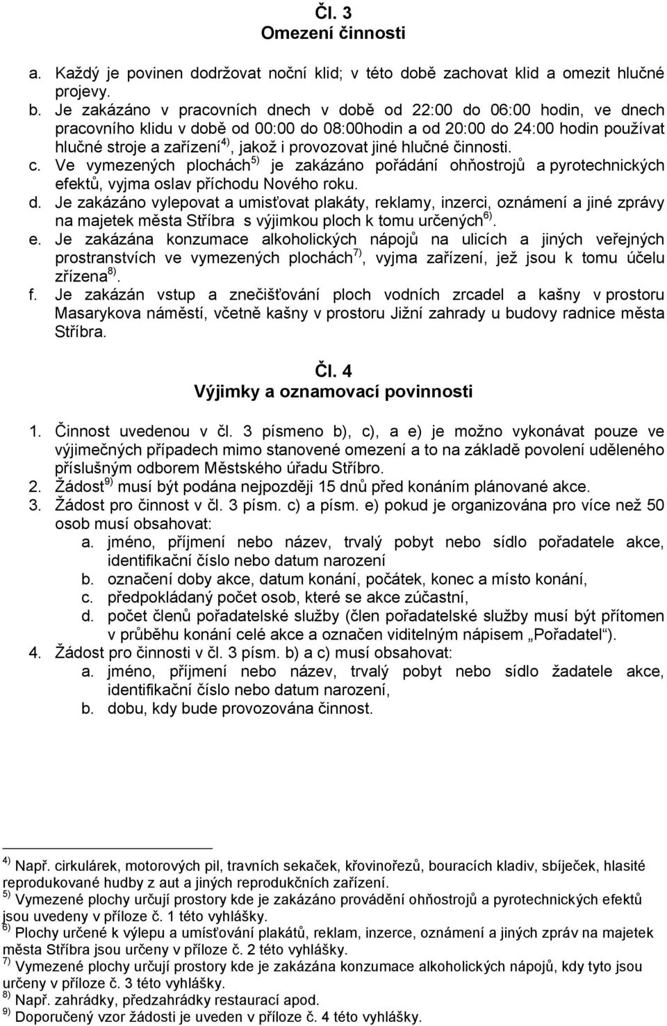 provozovat jiné hlučné činnosti. c. Ve vymezených plochách 5) je zakázáno pořádání ohňostrojů a pyrotechnických efektů, vyjma oslav příchodu Nového roku. d.