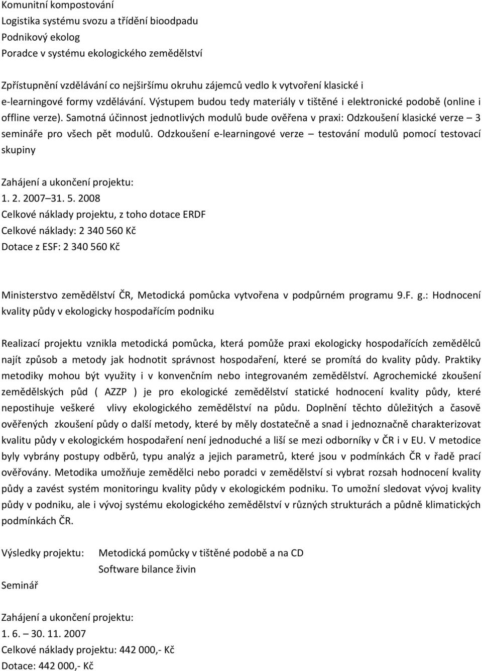 Samotná účinnost jednotlivých modulů bude ověřena v praxi: Odzkoušení klasické verze 3 semináře pro všech pět modulů. Odzkoušení e-learningové verze testování modulů pomocí testovací skupiny 1. 2.