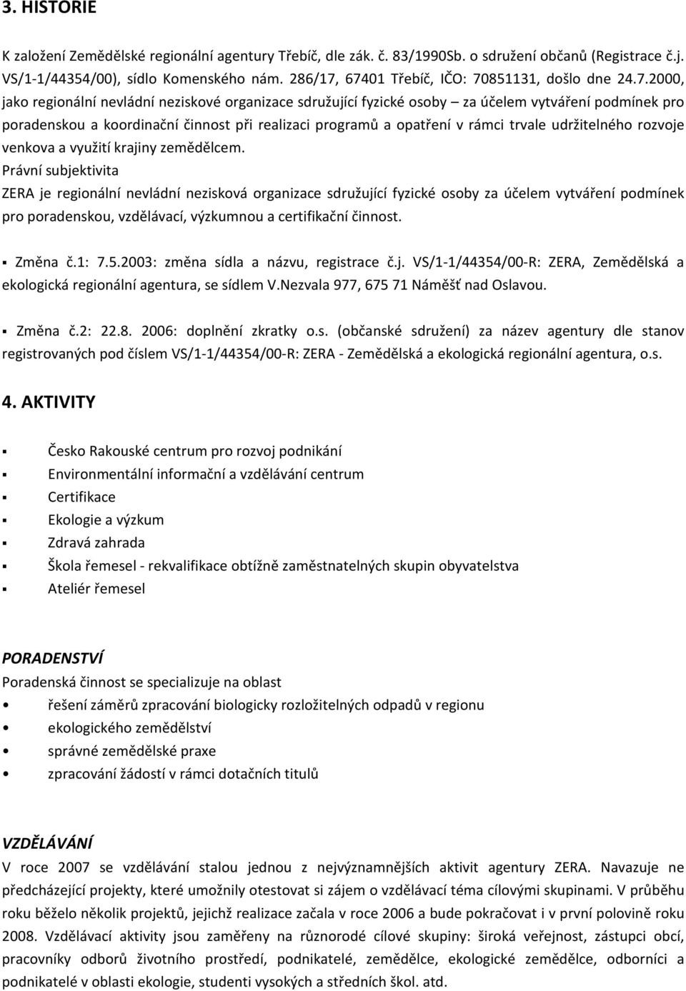 67401 Třebíč, IČO: 70851131, došlo dne 24.7.2000, jako regionální nevládní neziskové organizace sdružující fyzické osoby za účelem vytváření podmínek pro poradenskou a koordinační činnost při