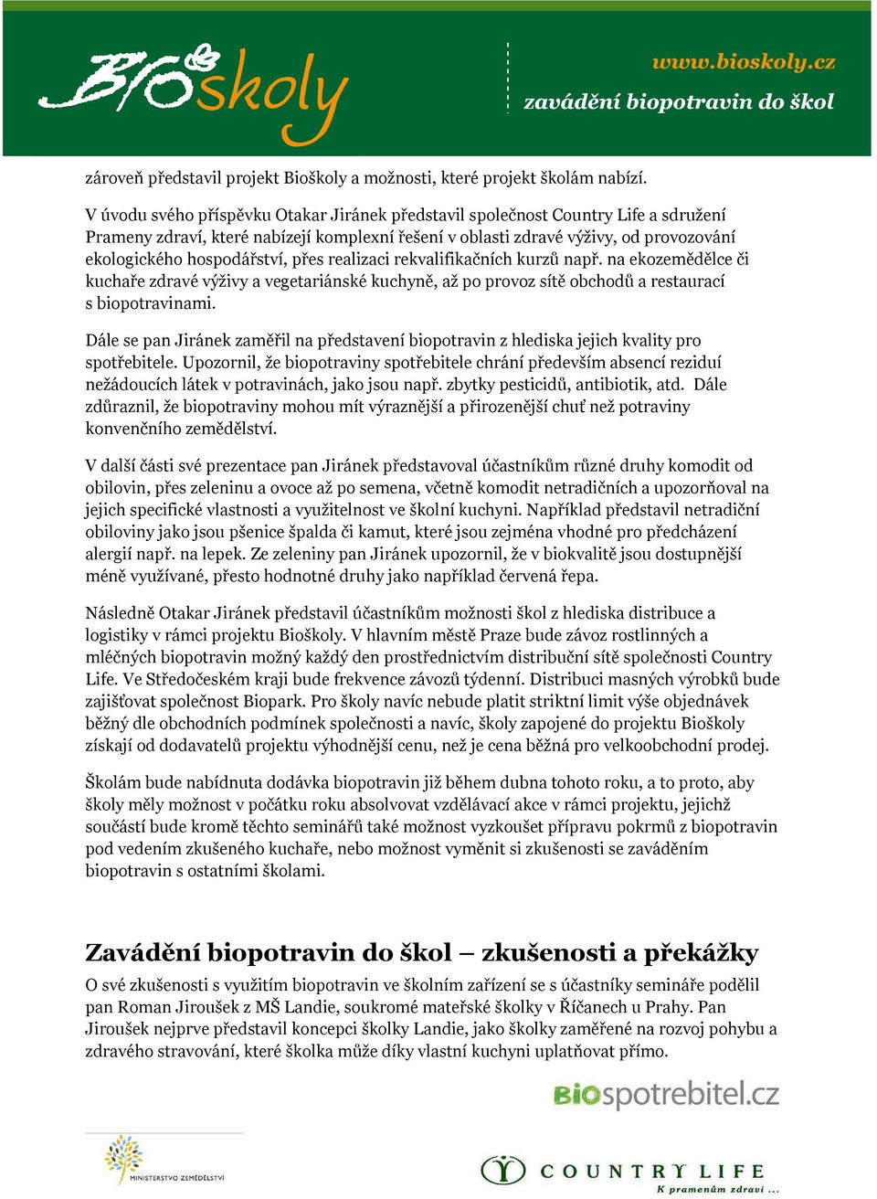 přes realizaci rekvalifikačních kurzů např. na ekozemědělce či kuchaře zdravé výživy a vegetariánské kuchyně, až po provoz sítě obchodů a restaurací s biopotravinami.