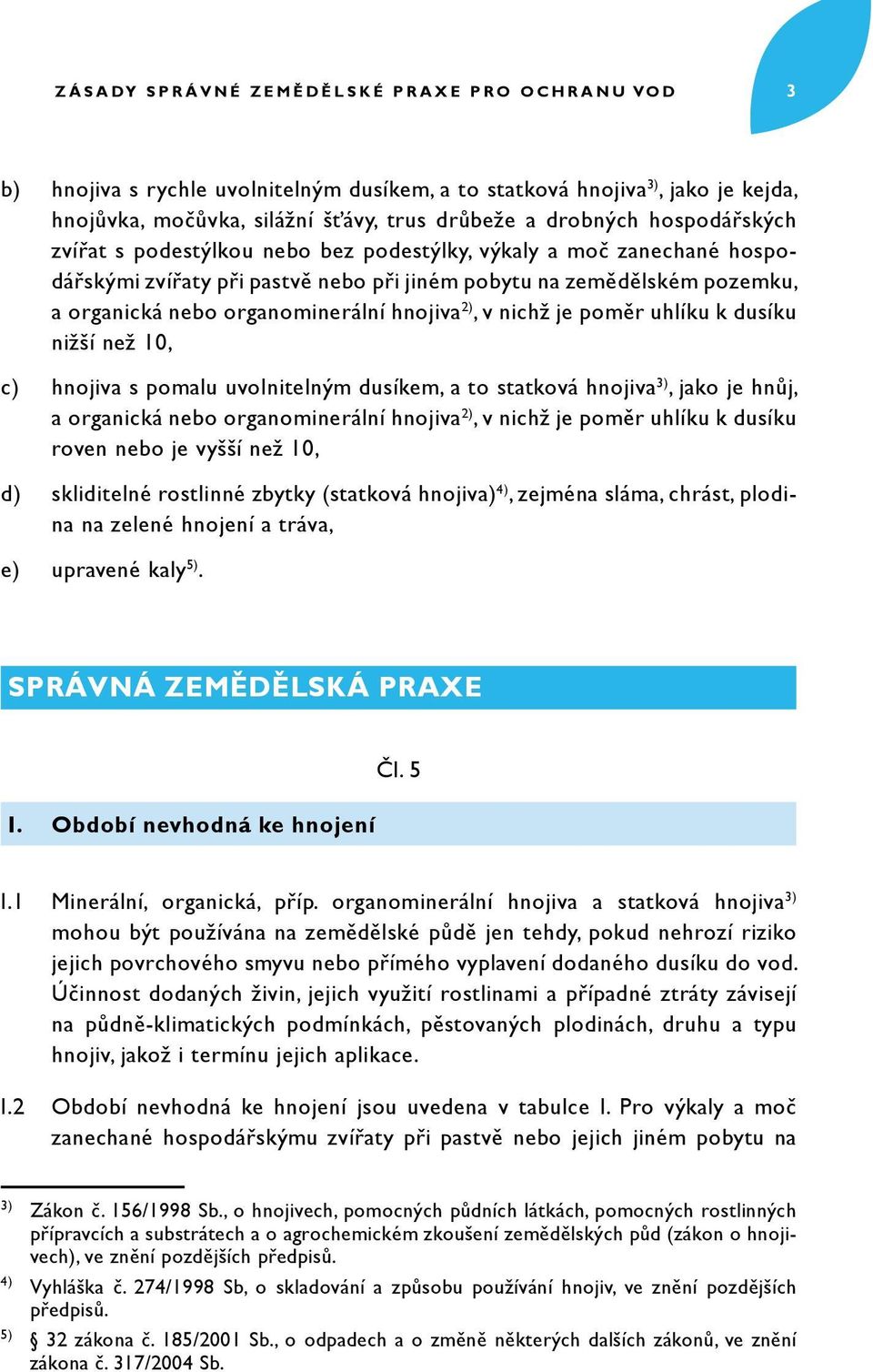 organominerální hnojiva 2), v nichž je poměr uhlíku k dusíku nižší než 10, c) hnojiva s pomalu uvolnitelným dusíkem, a to statková hnojiva 3), jako je hnůj, a organická nebo organominerální hnojiva