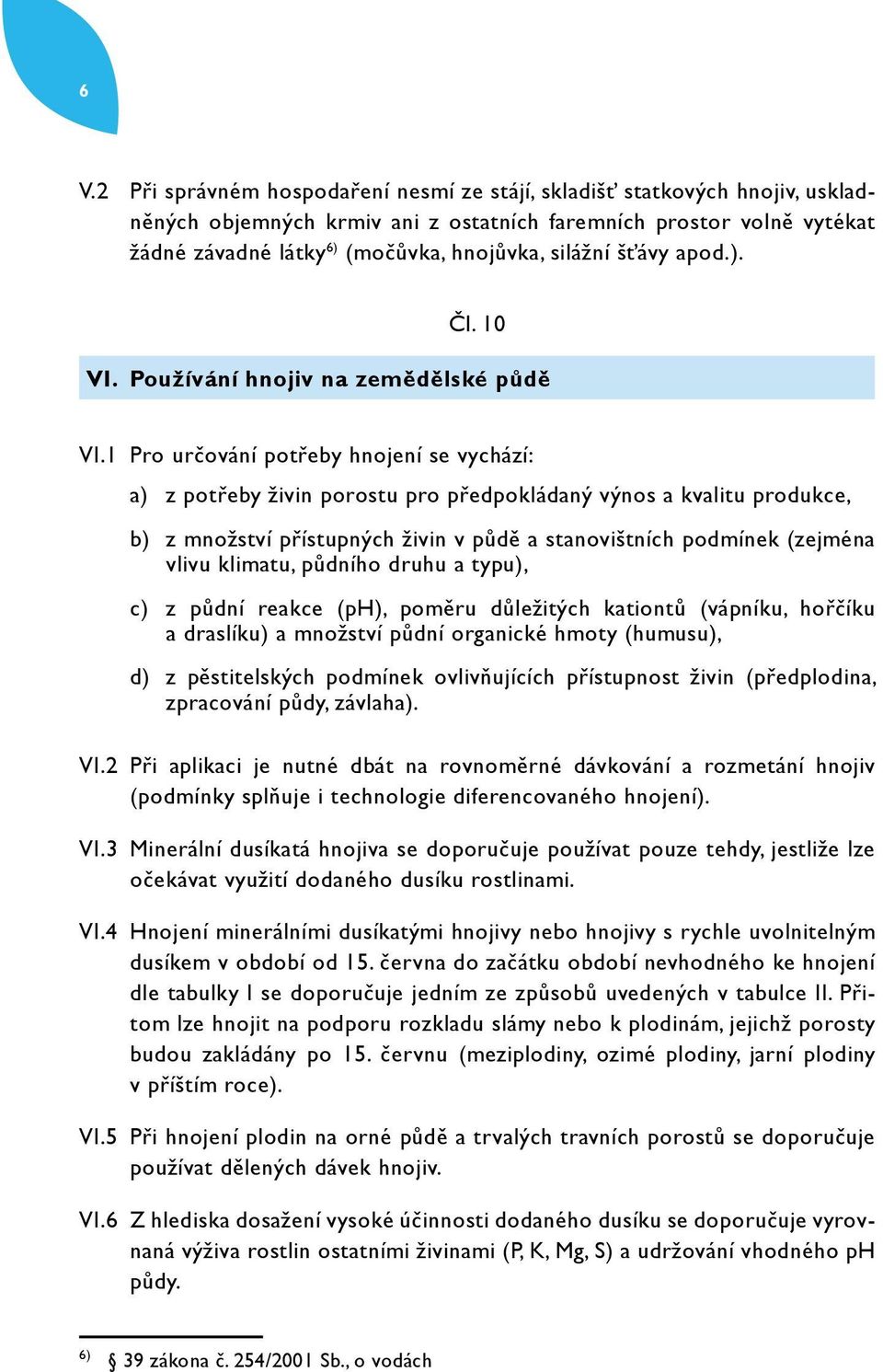 1 Pro určování potřeby hnojení se vychází: a) z potřeby živin porostu pro předpokládaný výnos a kvalitu produkce, b) z množství přístupných živin v půdě a stanovištních podmínek (zejména vlivu