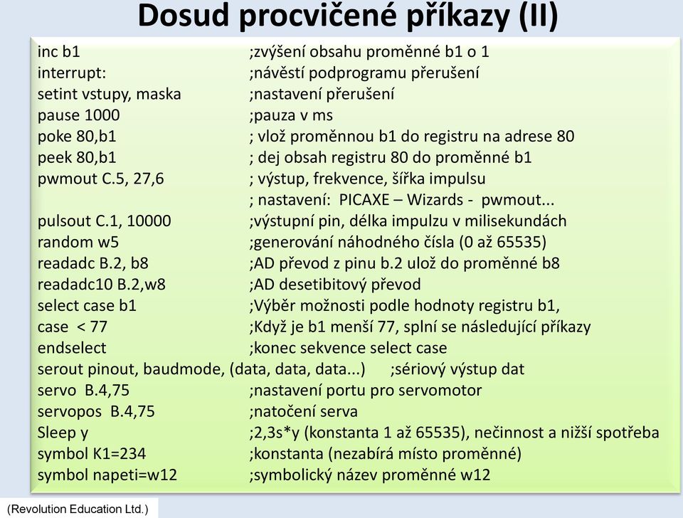 1, 10000 ;výstupní pin, délka impulzu v milisekundách random w5 ;generování náhodného čísla (0 až 65535) readadc B.2, b8 ;AD převod z pinu b.2 ulož do proměnné b8 readadc10 B.