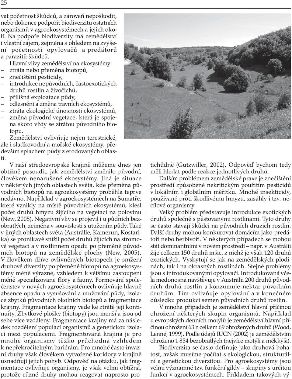 Hlavní vlivy zemědělství na ekosystémy: ztráta nebo přeměna biotopů, znečištění pesticidy, introdukce nepůvodních, častoexotických druhů rostlin a živočichů, přílišná exploatace půdy, odlesnění a