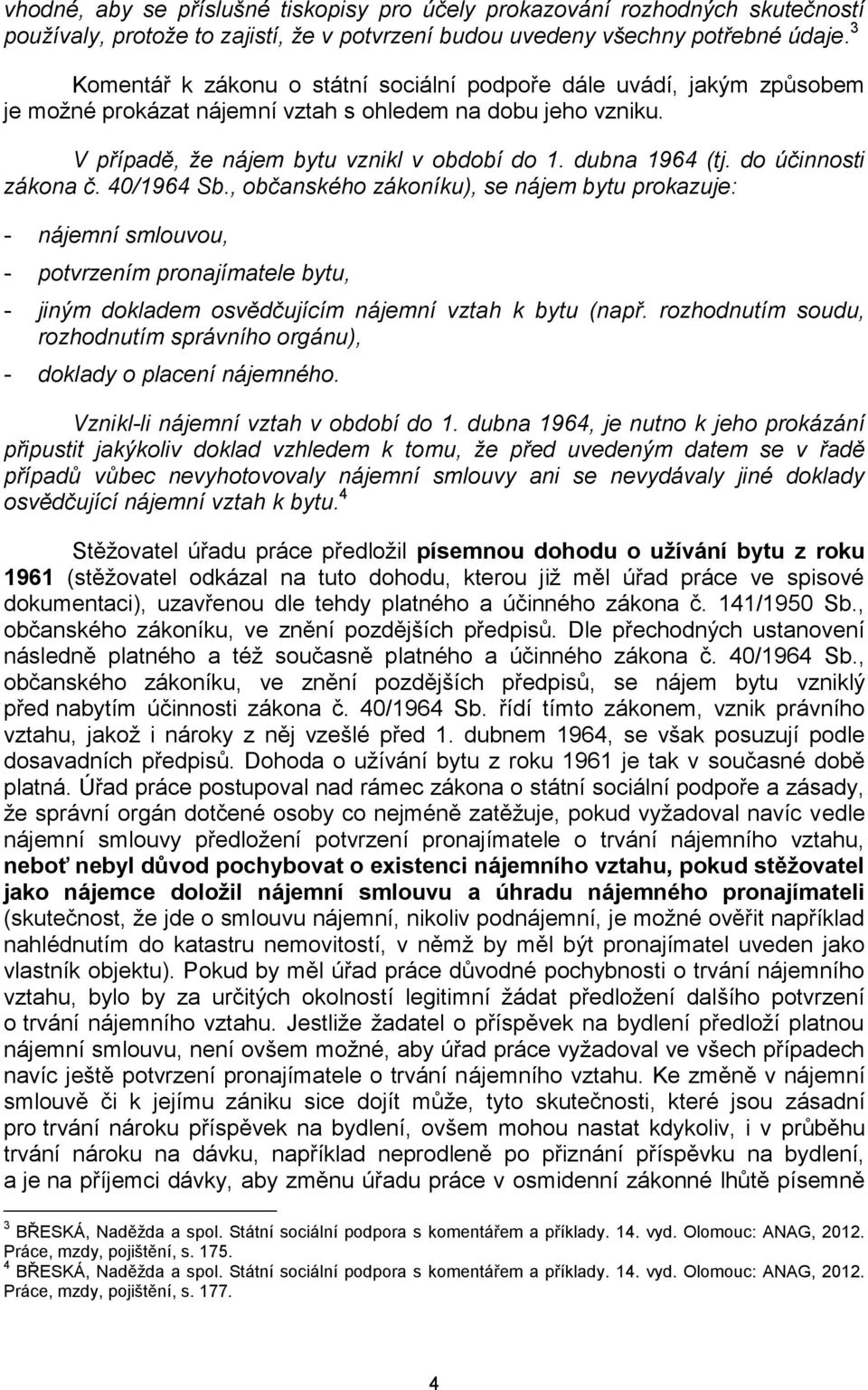 do účinnosti zákona č. 40/1964 Sb., občanského zákoníku), se nájem bytu prokazuje: - nájemní smlouvou, - potvrzením pronajímatele bytu, - jiným dokladem osvědčujícím nájemní vztah k bytu (např.