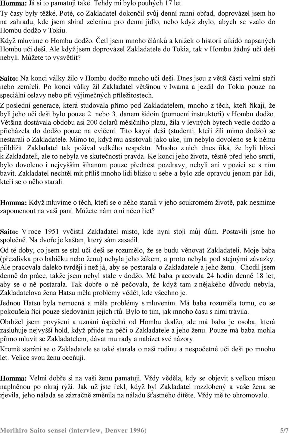 Když mluvíme o Hombu dodžo. Četl jsem mnoho článků a knížek o historii aikidó napsaných Hombu uči deši. Ale když jsem doprovázel Zakladatele do Tokia, tak v Hombu žádný uči deši nebyli.
