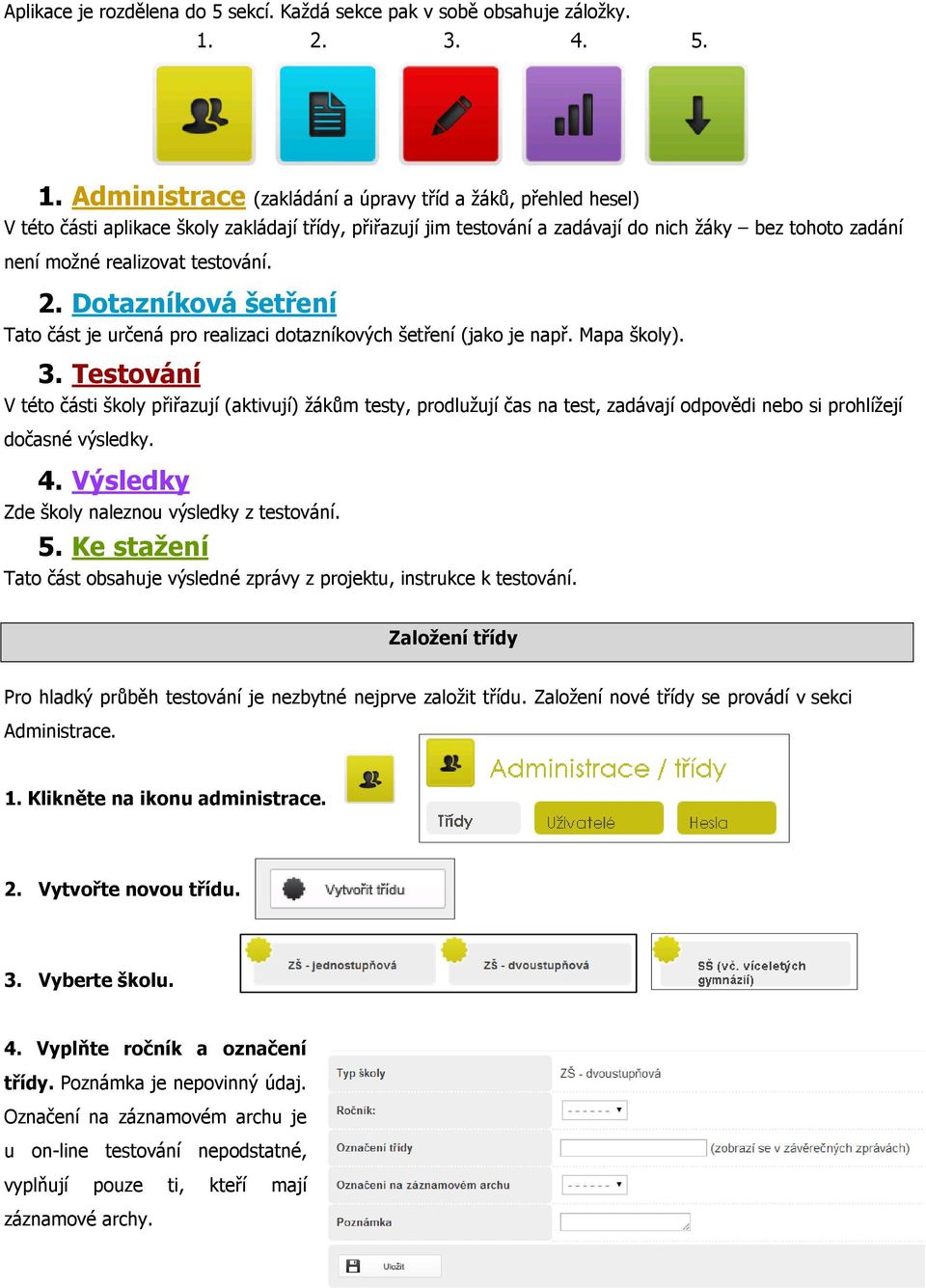 Administrace (zakládání a úpravy tříd a žáků, přehled hesel) V této části aplikace školy zakládají třídy, přiřazují jim testování a zadávají do nich žáky bez tohoto zadání není možné realizovat