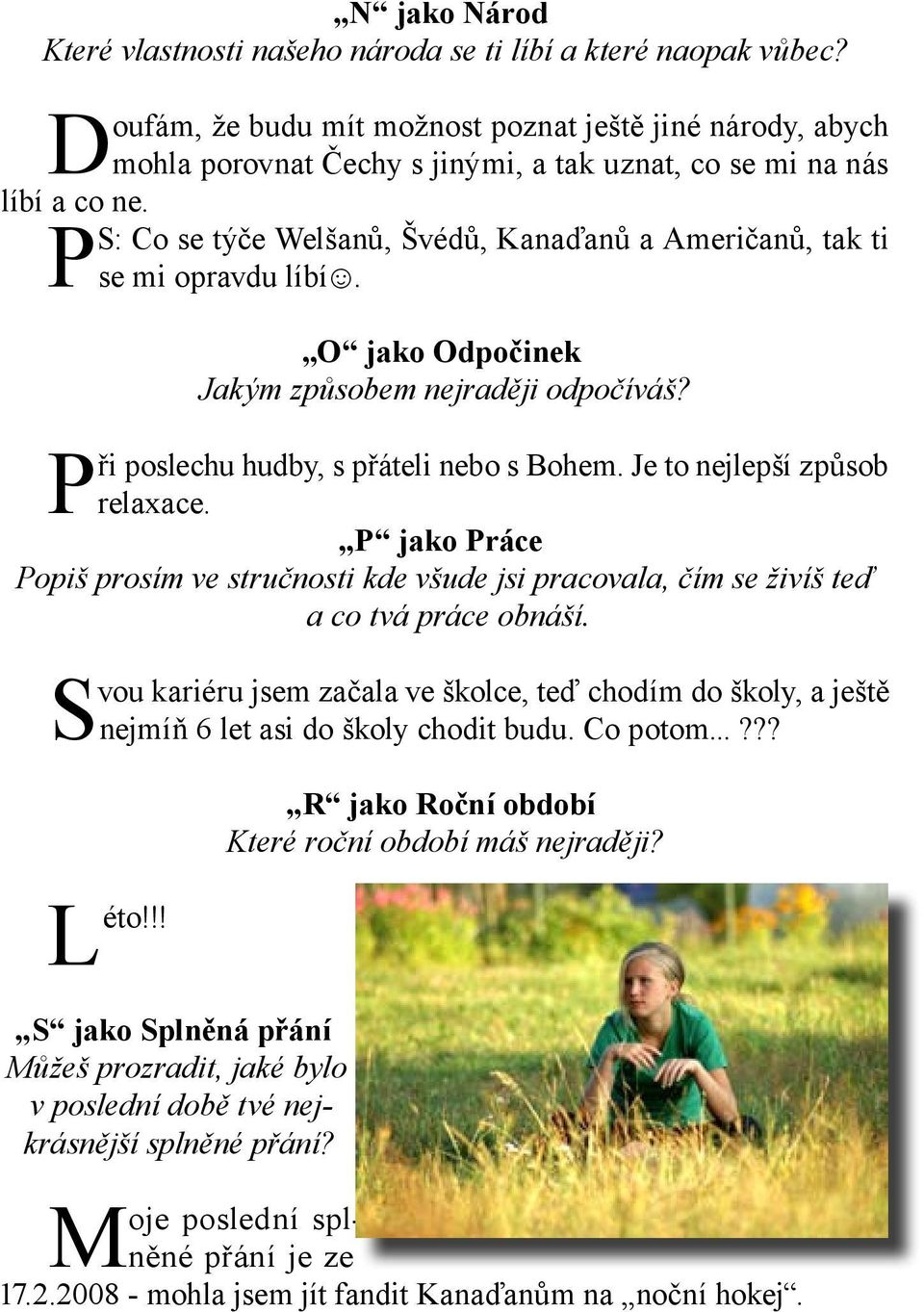 PS: Co se týče Welšanů, Švédů, Kanaďanů a Američanů, tak ti se mi opravdu líbí. O jako Odpočinek Jakým způsobem nejraději odpočíváš? Při poslechu hudby, s přáteli nebo s Bohem.