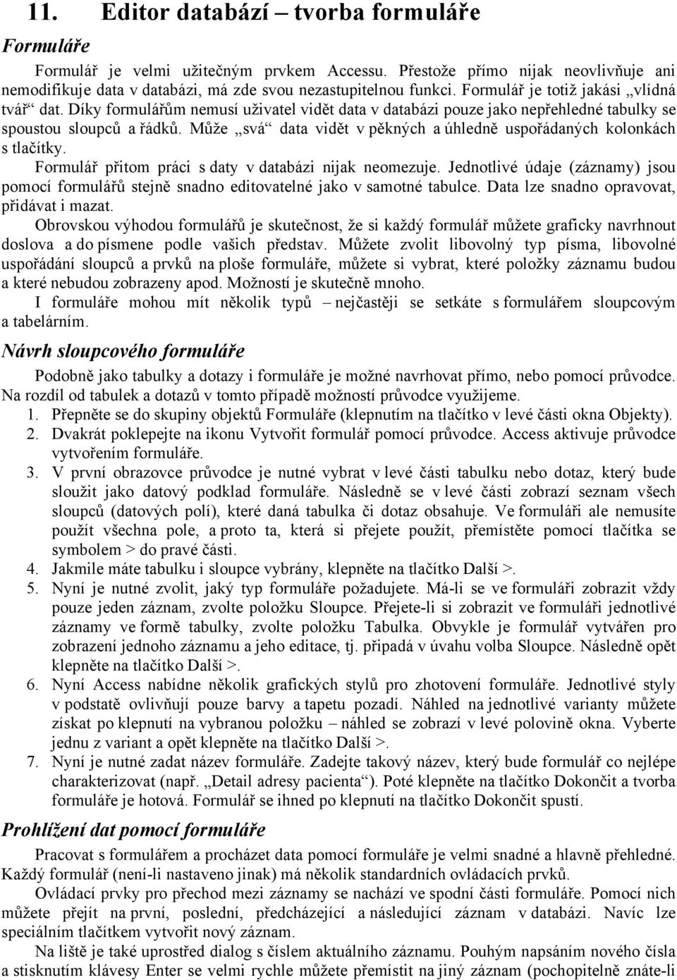 Může svá data vidět v pěkných a úhledně uspořádaných kolonkách s tlačítky. Formulář přitom práci s daty v databázi nijak neomezuje.