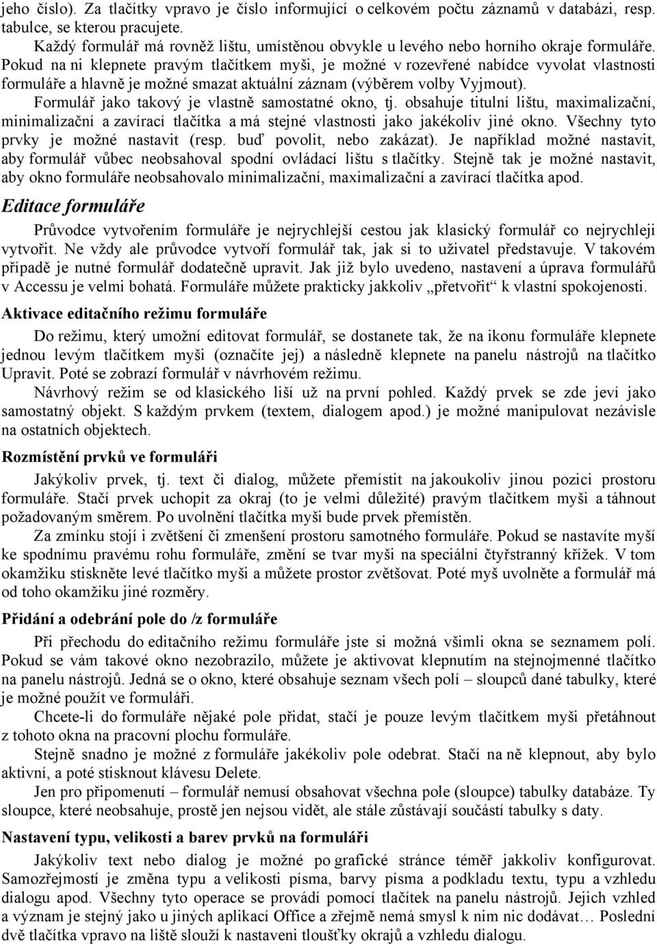 Pokud na ni klepnete pravým tlačítkem myši, je možné v rozevřené nabídce vyvolat vlastnosti formuláře a hlavně je možné smazat aktuální záznam (výběrem volby Vyjmout).