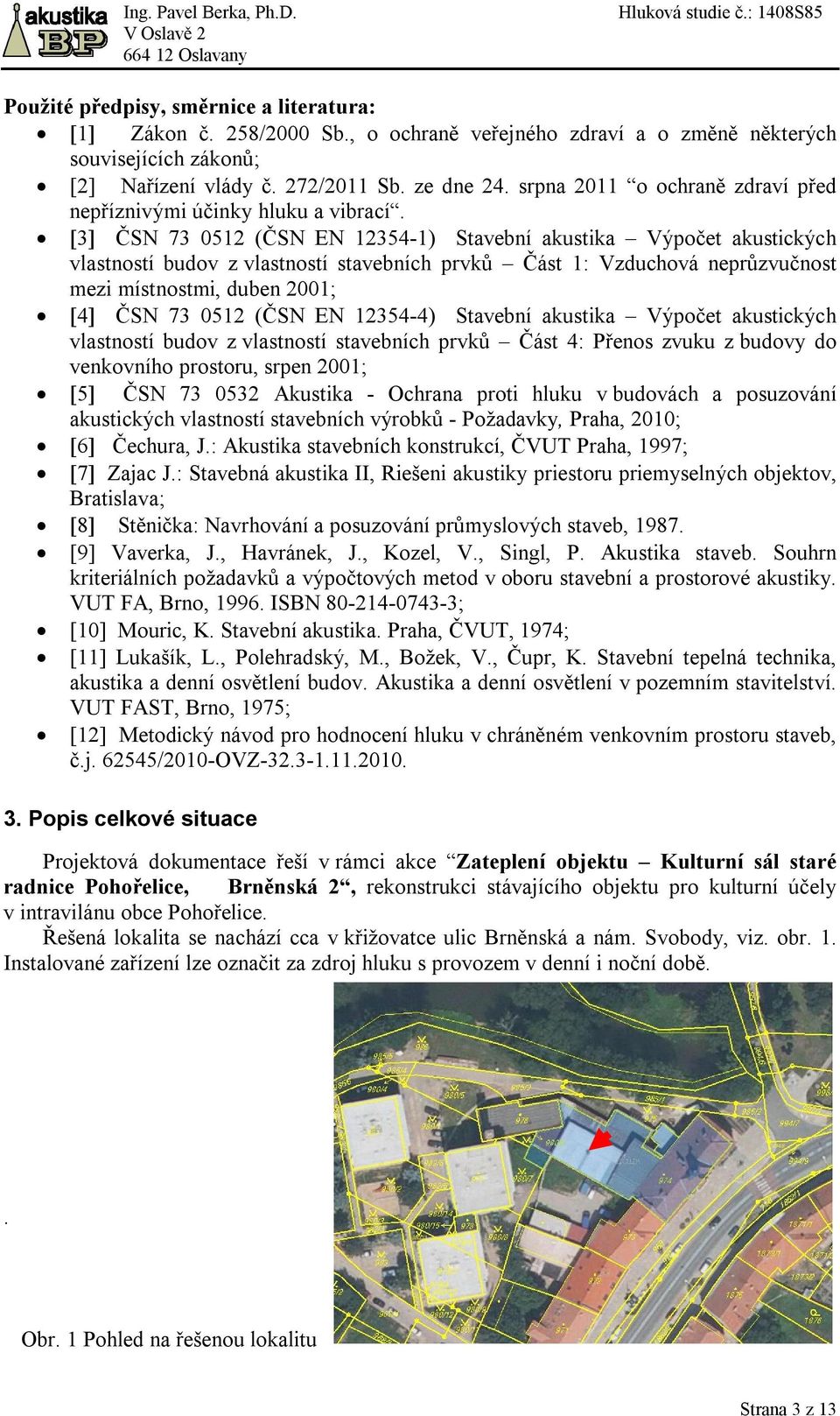 [3] ČSN 73 0512 (ČSN EN 12354-1) Stavební akustika Výpočet akustických vlastností budov z vlastností stavebních prvků Část 1: Vzduchová neprůzvučnost mezi místnostmi, duben 2001; [4] ČSN 73 0512 (ČSN