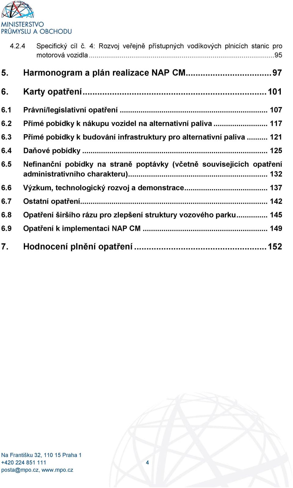 4 Daňové pobídky... 125 6.5 Nefinanční pobídky na straně poptávky (včetně souvisejících opatření administrativního charakteru)... 132 6.6 Výzkum, technologický rozvoj a demonstrace.
