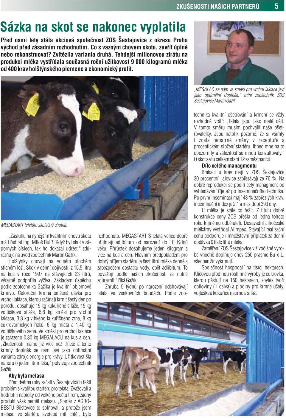 Tehdejší milionovou ztrátu na produkci mléka vystřídala současná roční užitkovost 9 000 kilogramů mléka od 400 krav holštýnského plemene a ekonomický profit. MEGASTART telatům skutečně chutná.