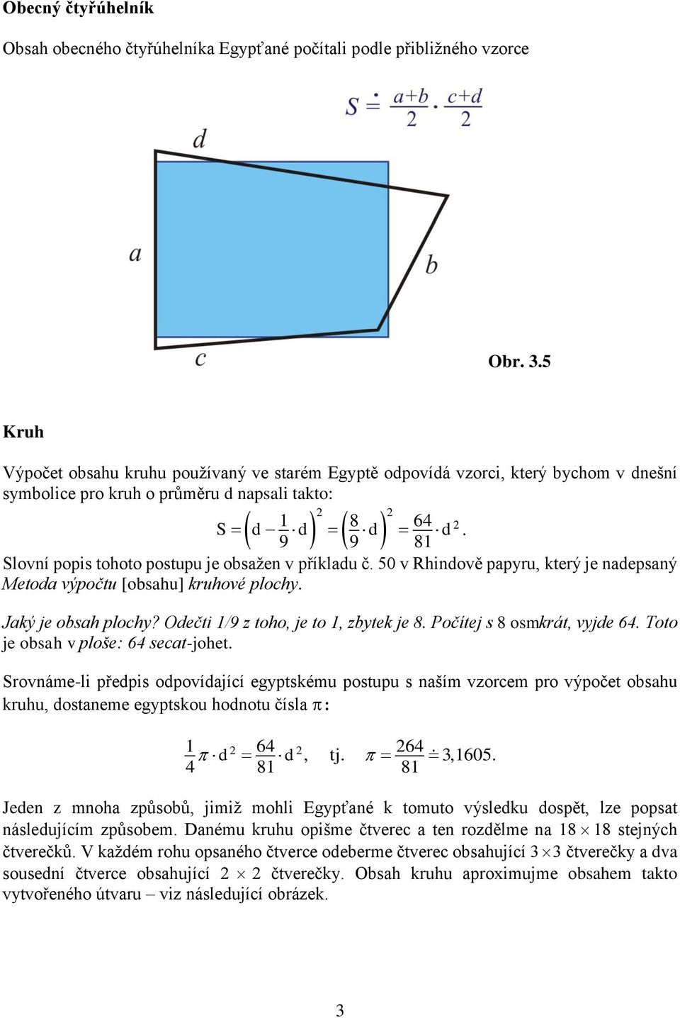 Odečti /9 z toho, je to, zbytek je Počítej s osmkrát, vyjde 64 Toto je obsah v ploše: 64 secat-johet Srováme-li předpis odpovídající egyptskému postupu s aším vzorcem pro výpočet obsahu kruhu,