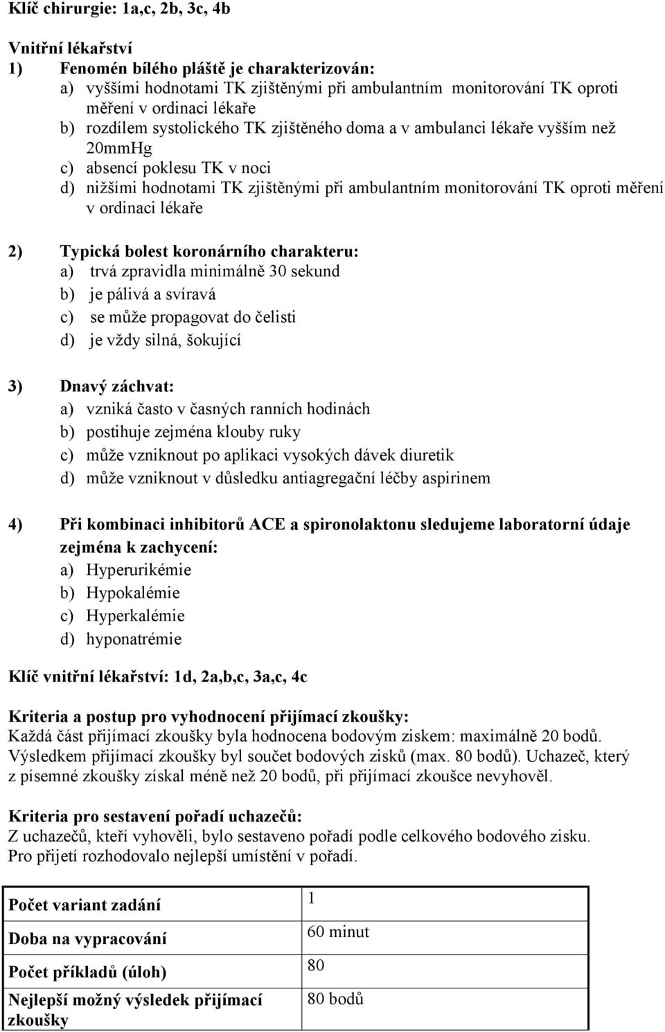 ordinaci lékaře 2) Typická bolest koronárního charakteru: a) trvá zpravidla minimálně 30 sekund b) je pálivá a svíravá c) se může propagovat do čelisti d) je vždy silná, šokující 3) Dnavý záchvat: a)