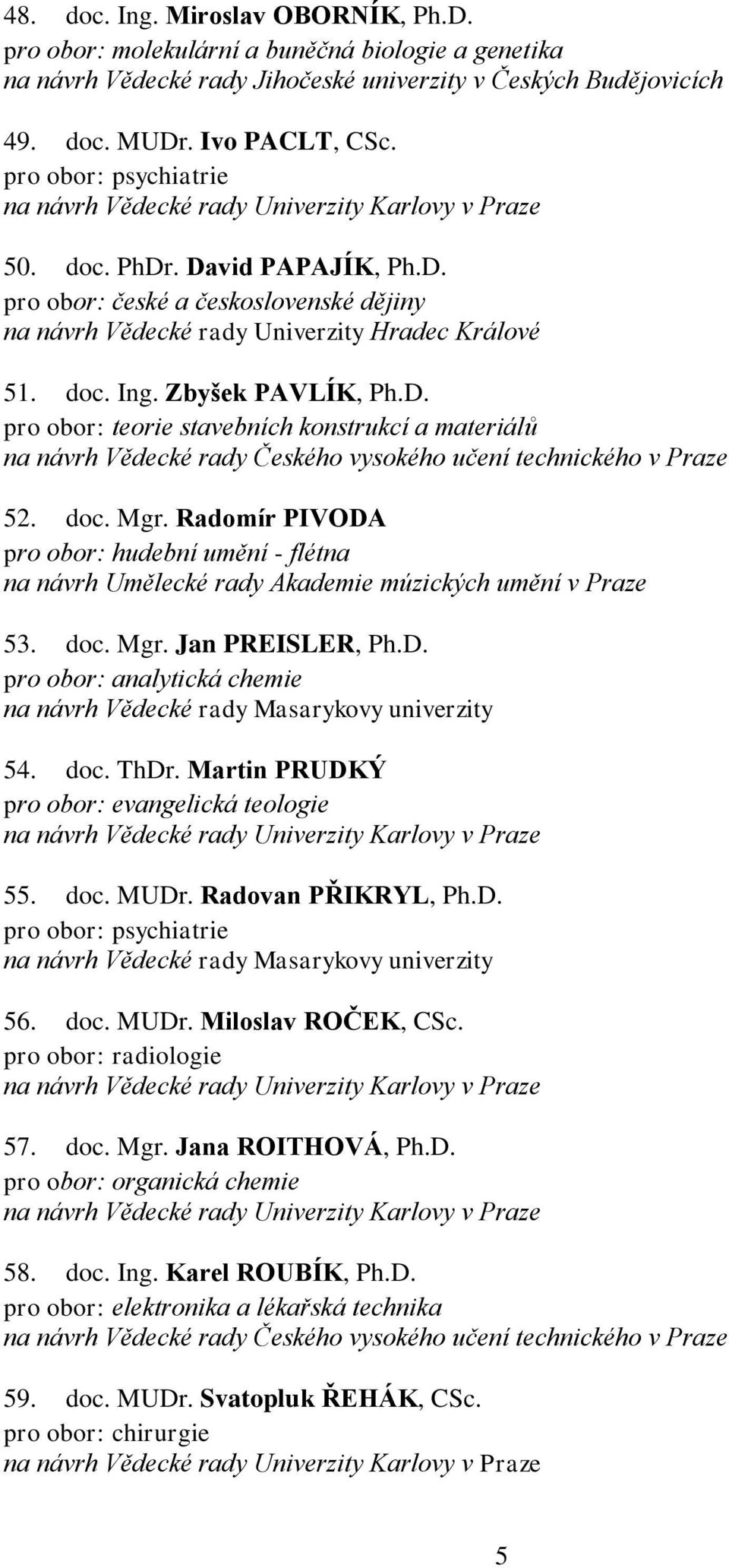 Radomír PIVODA pro obor: hudební umění - flétna na návrh Umělecké rady Akademie múzických umění v Praze 53. doc. Mgr. Jan PREISLER, Ph.D. pro obor: analytická chemie 54. doc. ThDr.