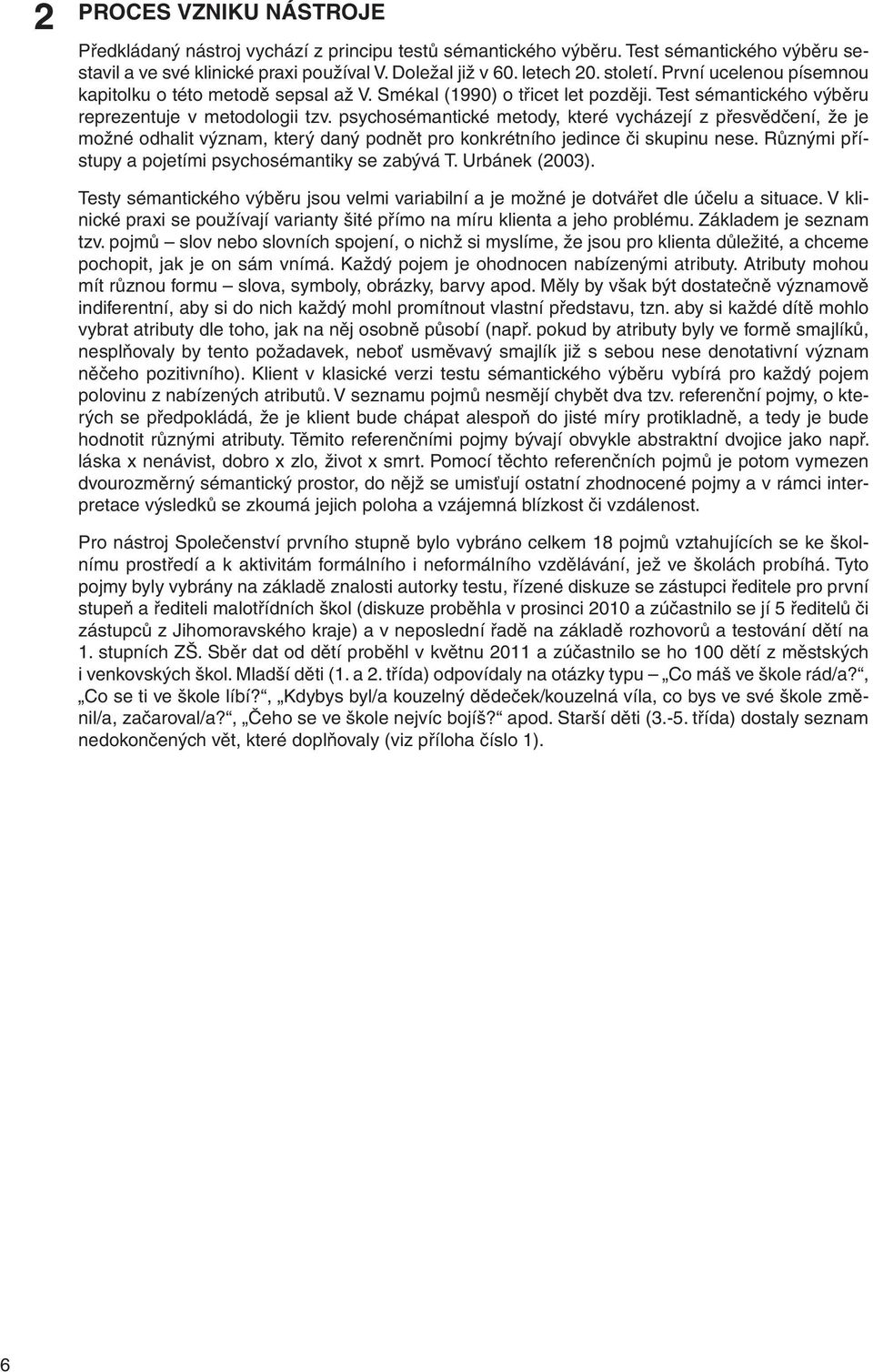 psychosémantické metody, které vycházejí z přesvědčení, že je možné odhalit význam, který daný podnět pro konkrétního jedince či skupinu nese. Různými přístupy a pojetími psychosémantiky se zabývá T.