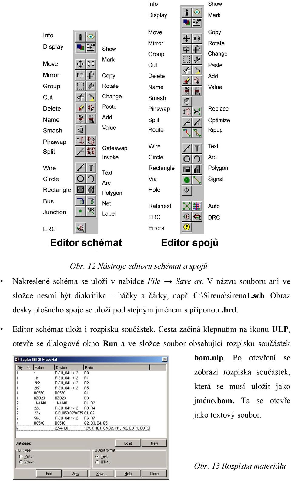 Obraz desky plošného spoje se uloží pod stejným jménem s příponou.brd. Editor schémat uloží i rozpisku součástek.