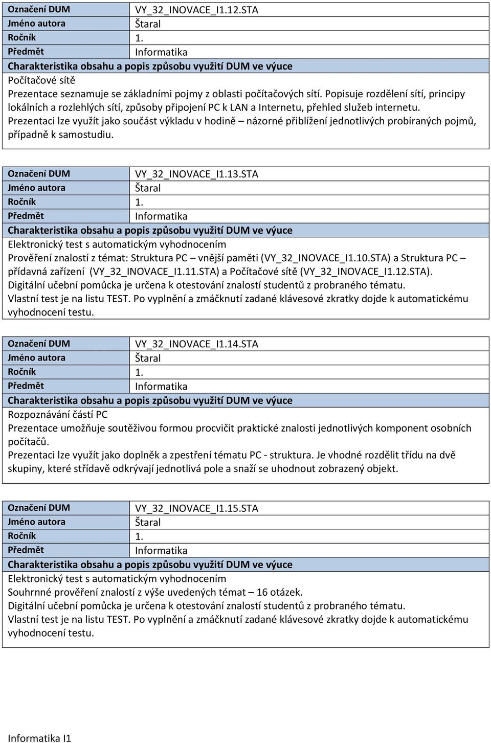 STA Elektronický test s automatickým vyhodnocením Prověření znalostí z témat: Struktura PC vnější paměti (VY_32_INOVACE_I1.10.STA) a Struktura PC přídavná zařízení (VY_32_INOVACE_I1.11.