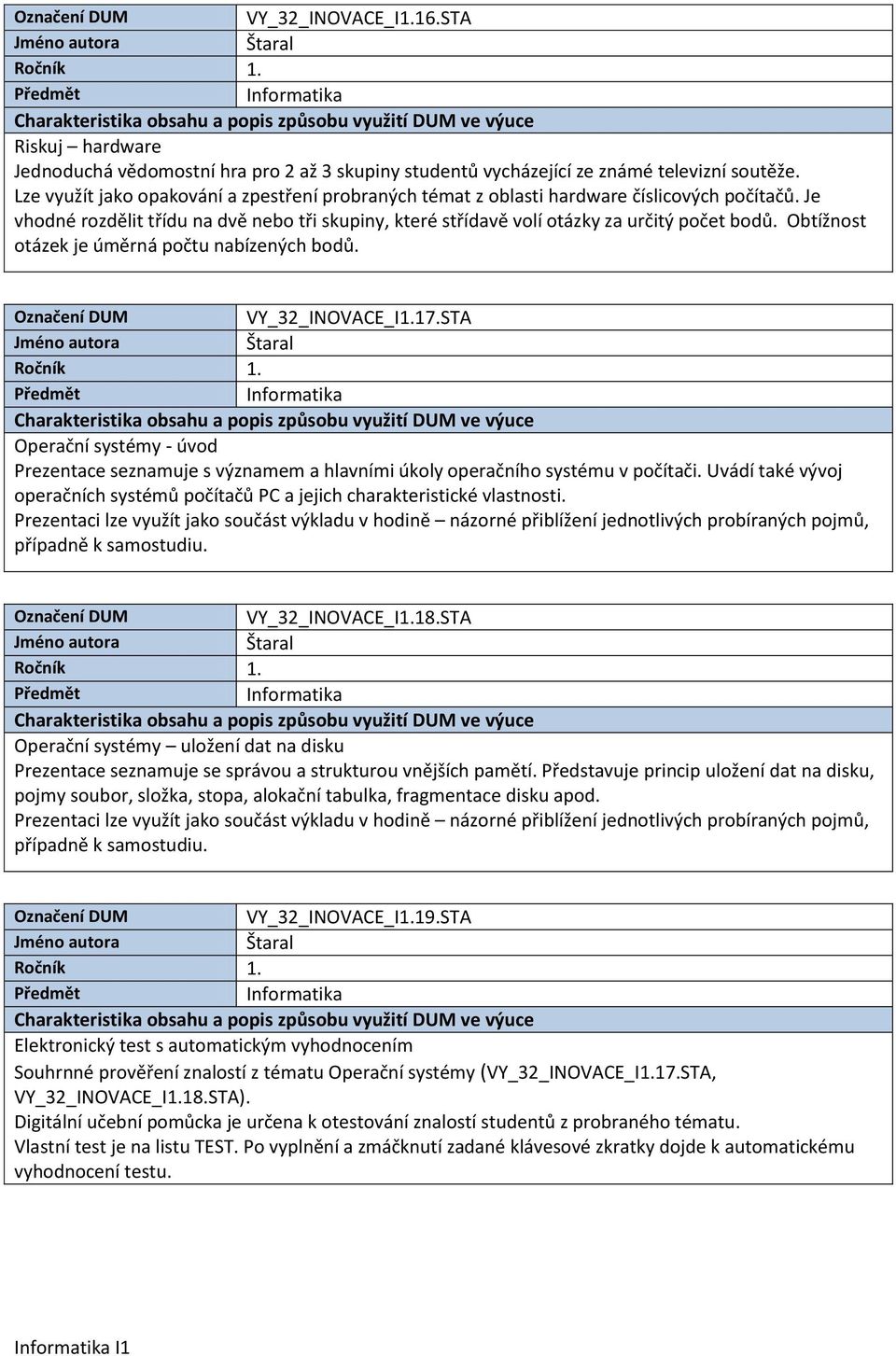 Obtížnost otázek je úměrná počtu nabízených bodů. VY_32_INOVACE_I1.17.STA Operační systémy - úvod Prezentace seznamuje s významem a hlavními úkoly operačního systému v počítači.
