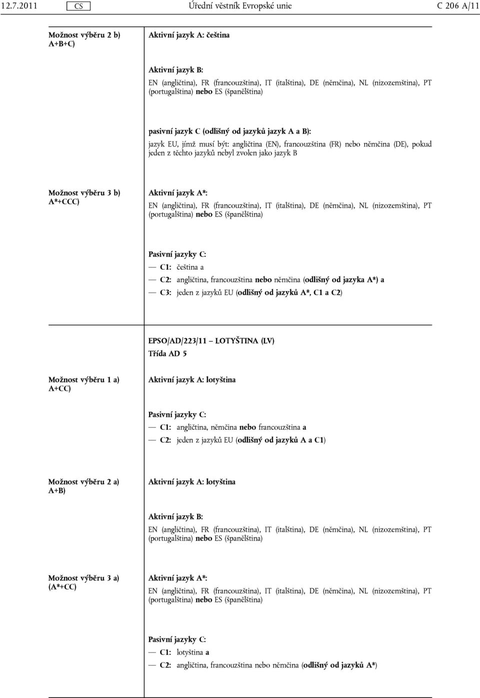 a C3: jeden z jazyků EU (odlišný od jazyků A*, C1 a C2) EPSO/AD/223/11 LOTYŠTINA (LV) Třída AD 5 Možnost výběru 1 a) A+CC) Aktivní jazyk A: lotyština C1: angličtina, němčina nebo francouzština a C2: