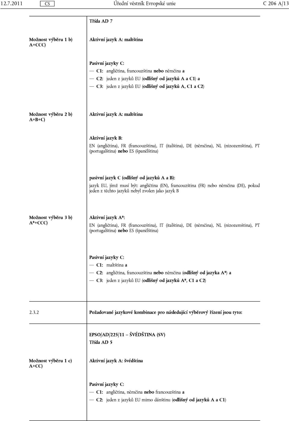 francouzština (FR) nebo němčina (DE), pokud jeden z těchto jazyků nebyl zvolen jako jazyk B Možnost výběru 3 b) A*+CCC) C1: maltština a C2: angličtina, francouzština nebo němčina (odlišný od jazyka